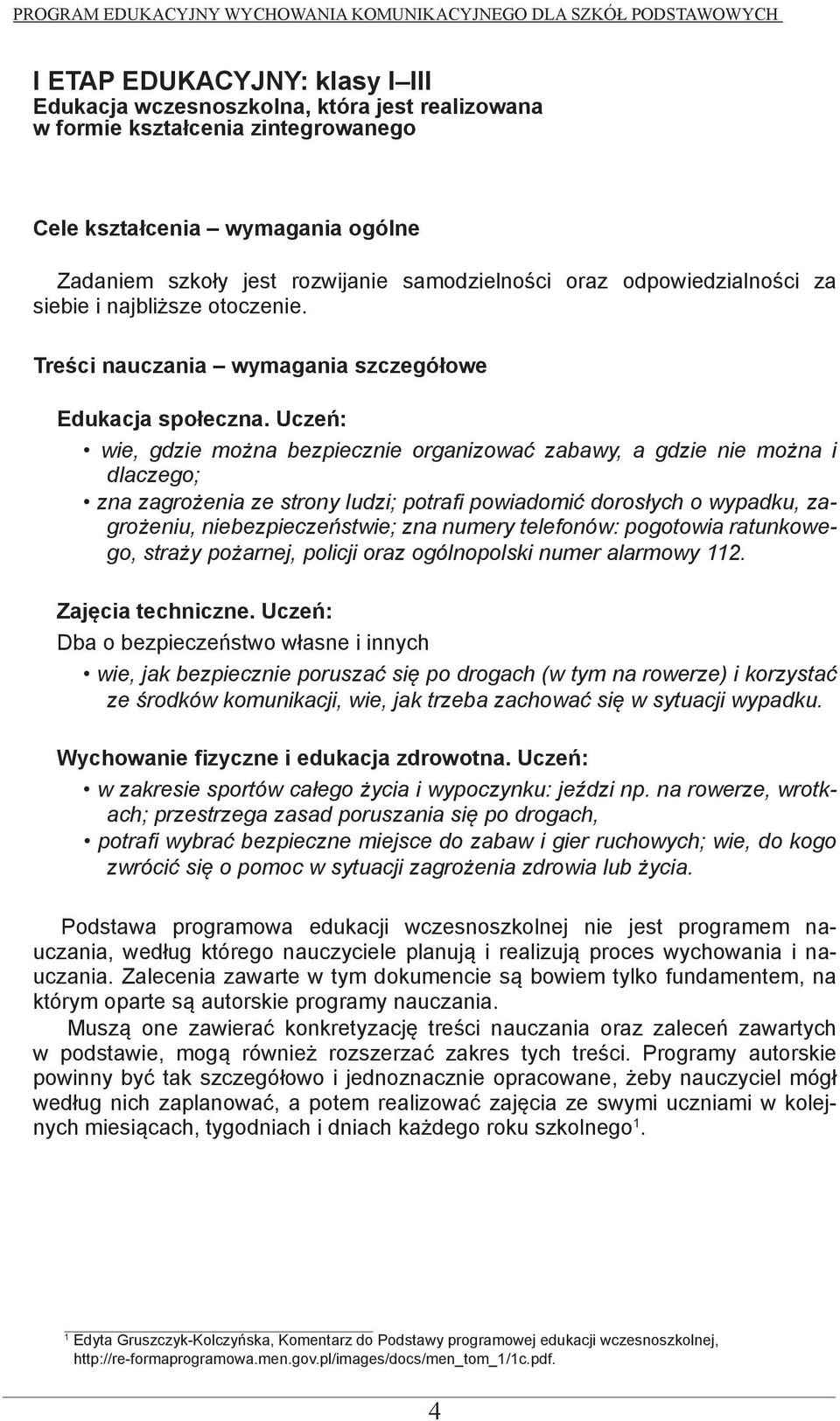 Uczeń: wie, gdzie można bezpiecznie organizować zabawy, a gdzie nie można i dlaczego; zna zagrożenia ze strony ludzi; potrafi powiadomić dorosłych o wypadku, zagrożeniu, niebezpieczeństwie; zna