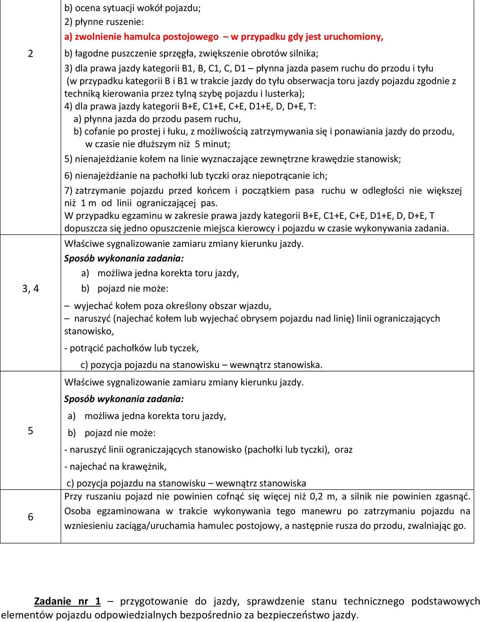 tylną szybę pojazdu i lusterka); 4) dla prawa jazdy kategorii B+E, C1+E, C+E, D1+E, D, D+E, T: a) płynna jazda do przodu pasem ruchu, b) cofanie po prostej i łuku, z możliwością zatrzymywania się i