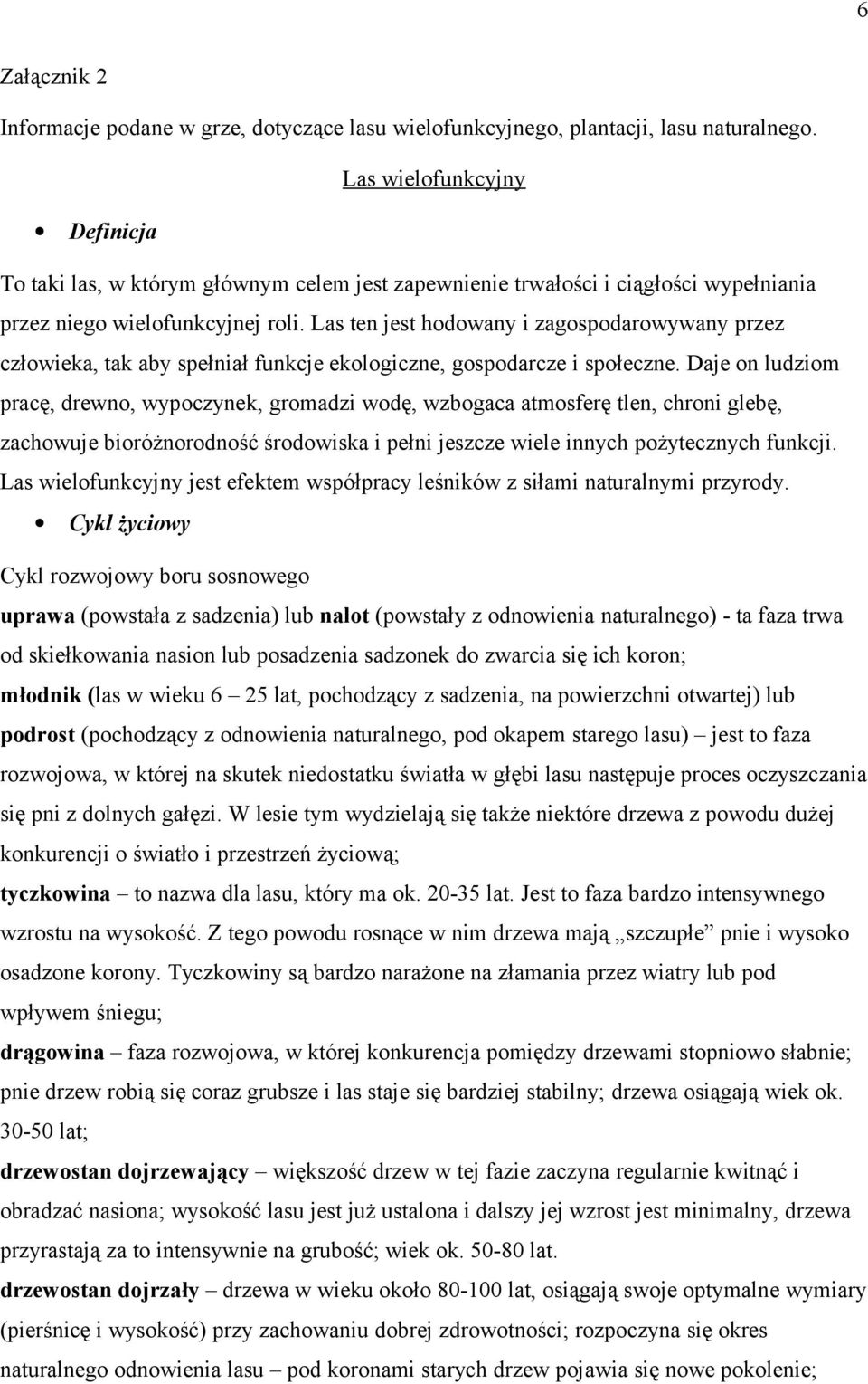 Las ten jest hodowany i zagospodarowywany przez człowieka, tak aby spełniał funkcje ekologiczne, gospodarcze i społeczne.