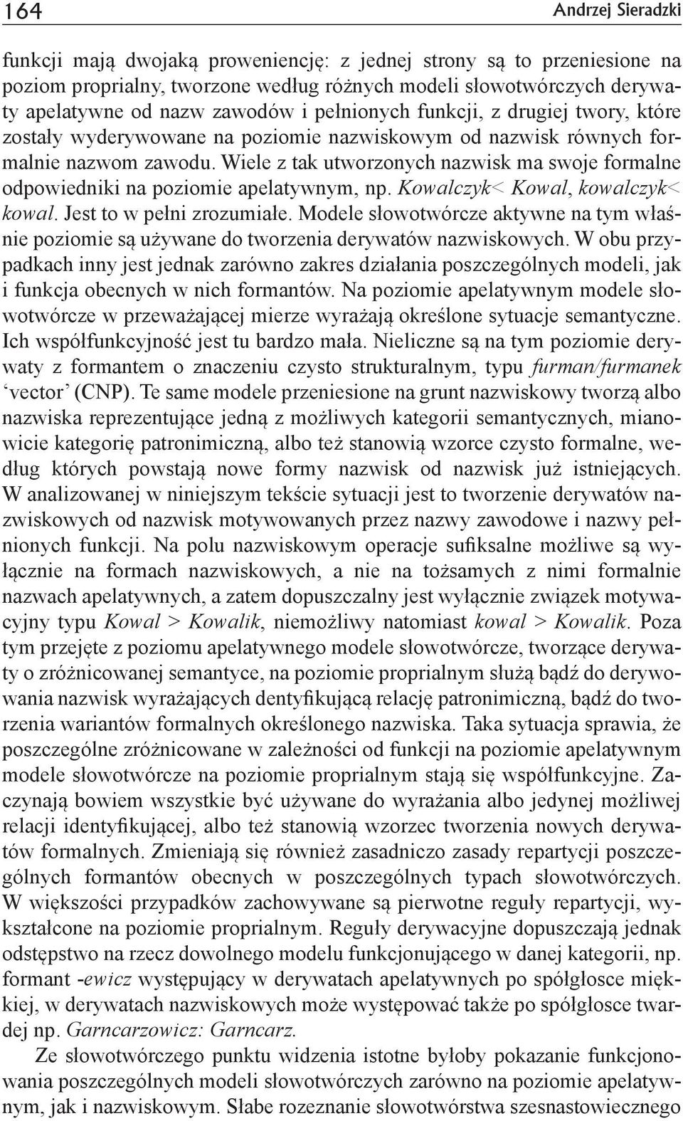 Wiele z tak utworzonych nazwisk ma swoje formalne odpowiedniki na poziomie apelatywnym, np. Kowalczyk< Kowal, kowalczyk< kowal. Jest to w pełni zrozumiałe.