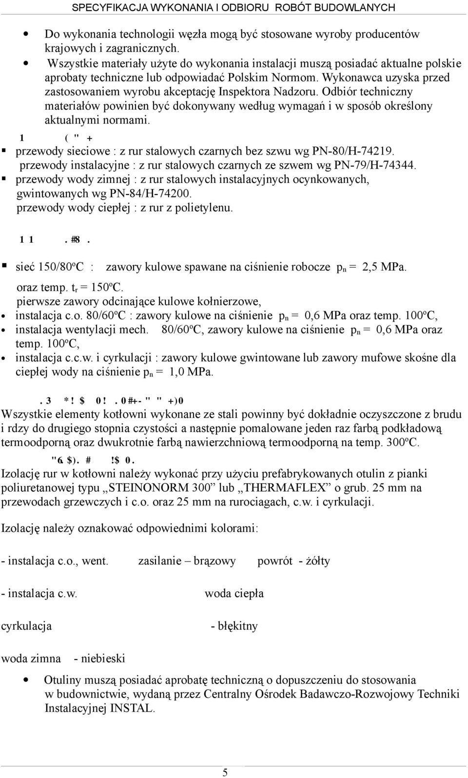 Wykonawca uzyska przed zastosowaniem wyrobu akceptację Inspektora Nadzoru. Odbiór techniczny materiałów powinien być dokonywany według wymagań i w sposób określony aktualnymi normami. 4.3.2.1.