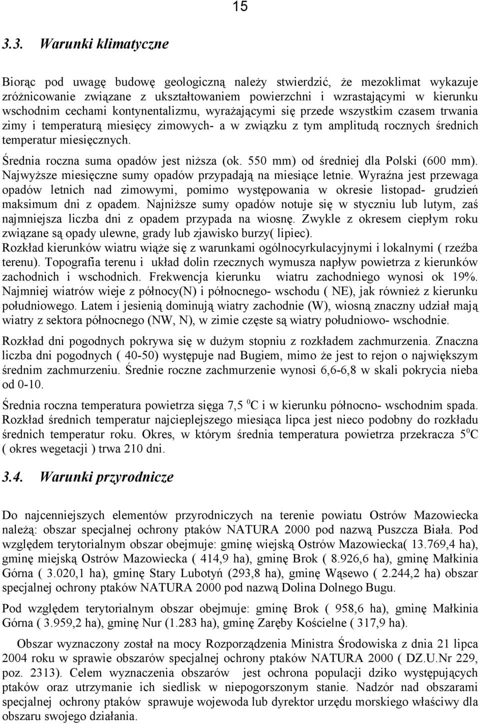 Średnia roczna suma opadów jest niższa (ok. 550 mm) od średniej dla Polski (600 mm). Najwyższe miesięczne sumy opadów przypadają na miesiące letnie.