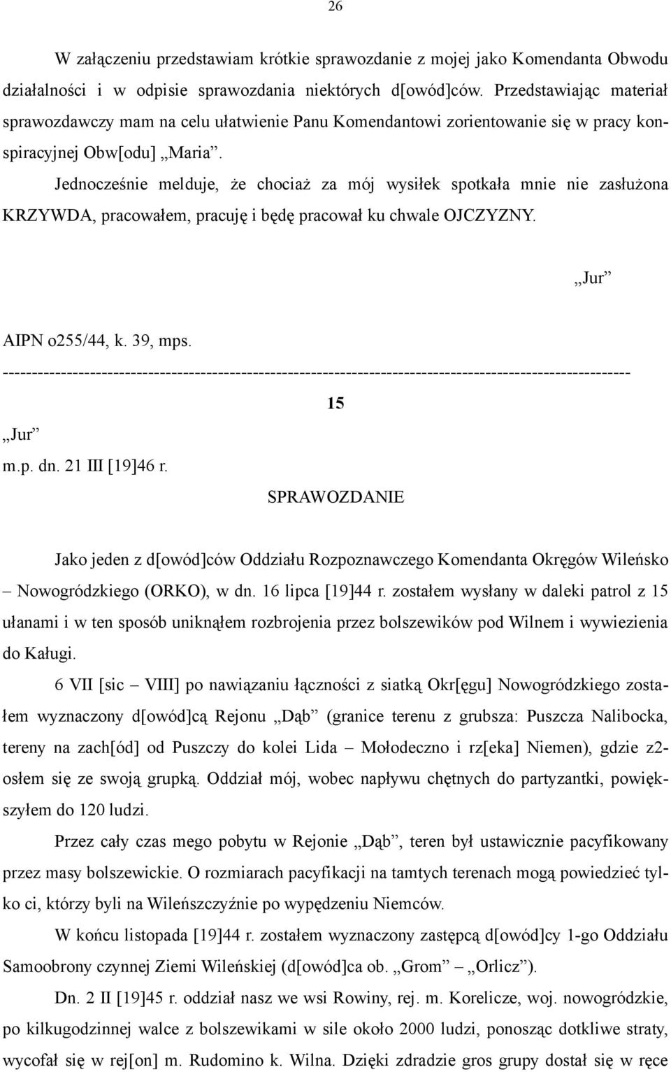 Jednocześnie melduje, że chociaż za mój wysiłek spotkała mnie nie zasłużona KRZYWDA, pracowałem, pracuję i będę pracował ku chwale OJCZYZNY. Jur AIPN o255/44, k. 39, mps. 15 Jur m.p. dn.
