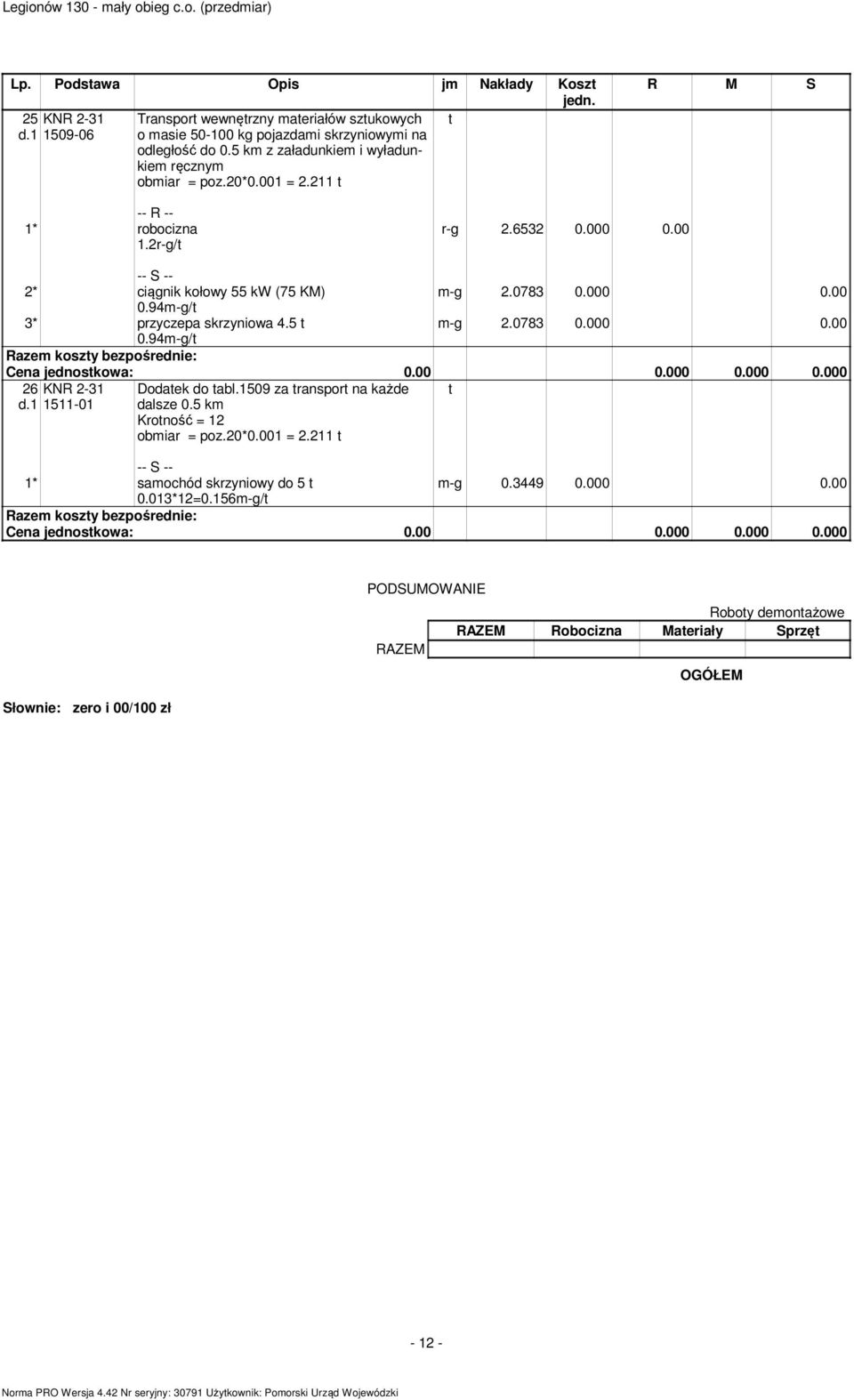 000 0.00 -g 2.0783 0.000 0.00 26 KNR 2-31 t d.1 1511-01 Dodatek do tabl.1509 za transport na każde dalsze 0.5 k Krotność = 12 obiar = poz.20*0.001 = 2.211 t 1* saochód skrzyniowy do 5 t -g 0.3449 0.