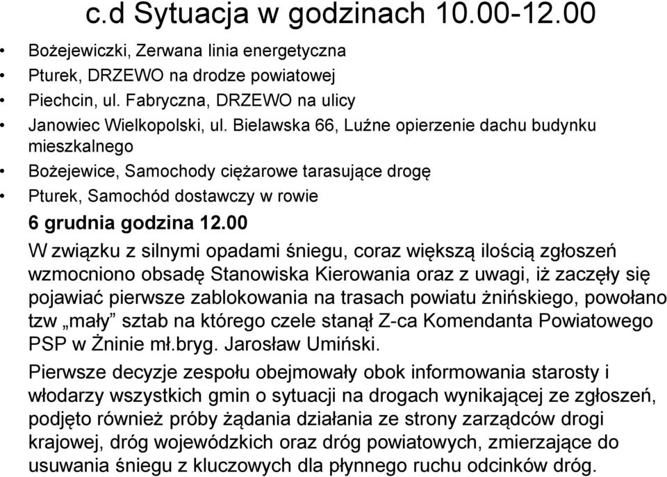 00 W związku z silnymi opadami śniegu, coraz większą ilością zgłoszeń wzmocniono obsadę Stanowiska Kierowania oraz z uwagi, iż zaczęły się pojawiać pierwsze zablokowania na trasach powiatu