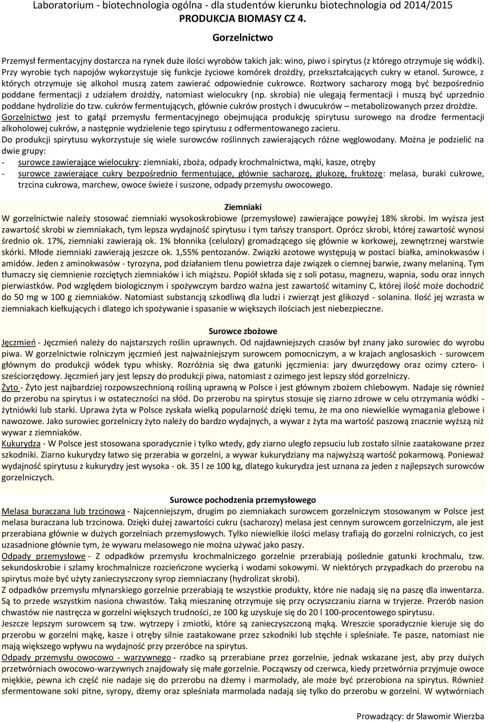 Roztwory sacharozy mogą być bezpośrednio poddane fermentacji z udziałem drożdży, natomiast wielocukry (np. skrobia) nie ulegają fermentacji i muszą być uprzednio poddane hydrolizie do tzw.