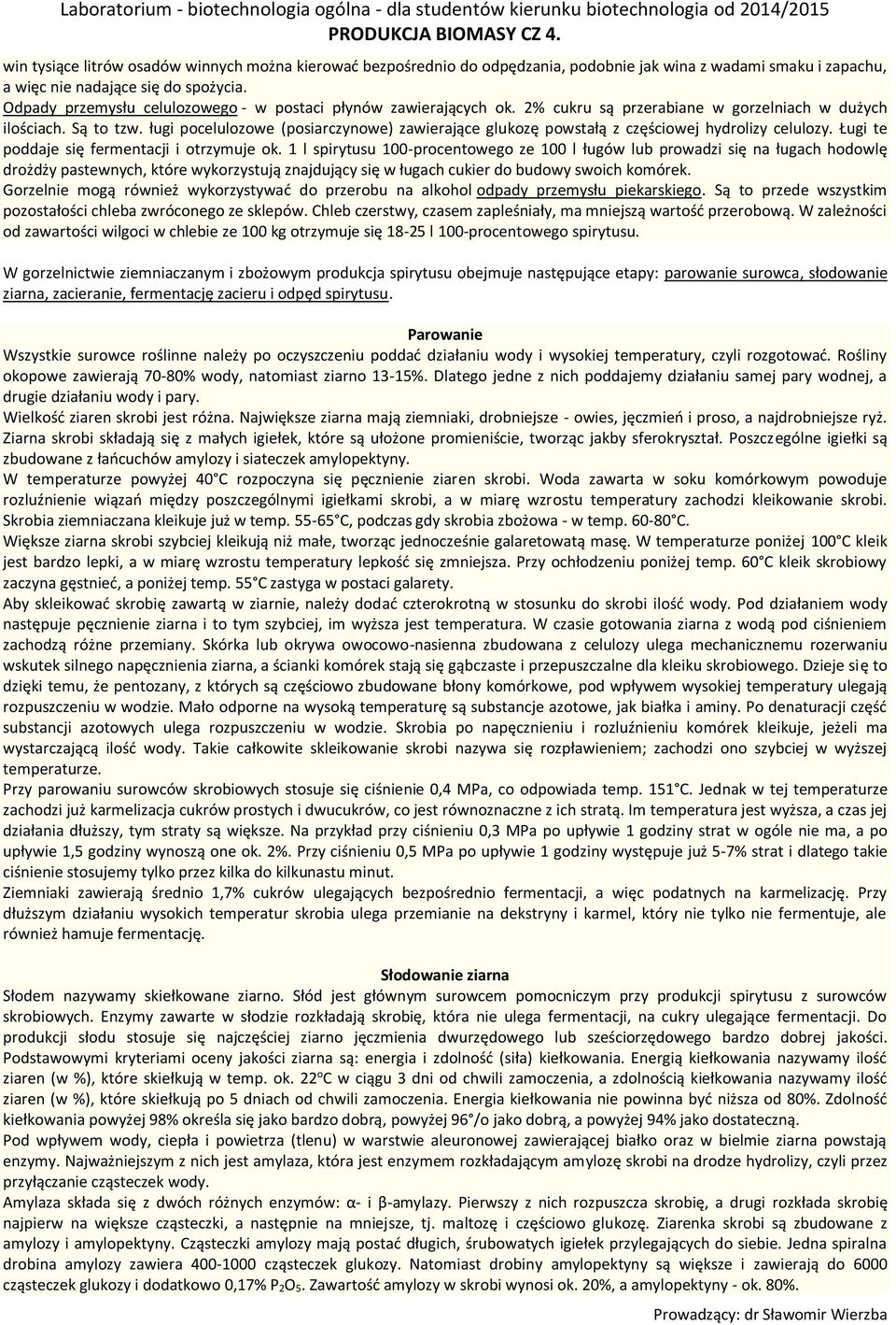 ługi pocelulozowe (posiarczynowe) zawierające glukozę powstałą z częściowej hydrolizy celulozy. Ługi te poddaje się fermentacji i otrzymuje ok.