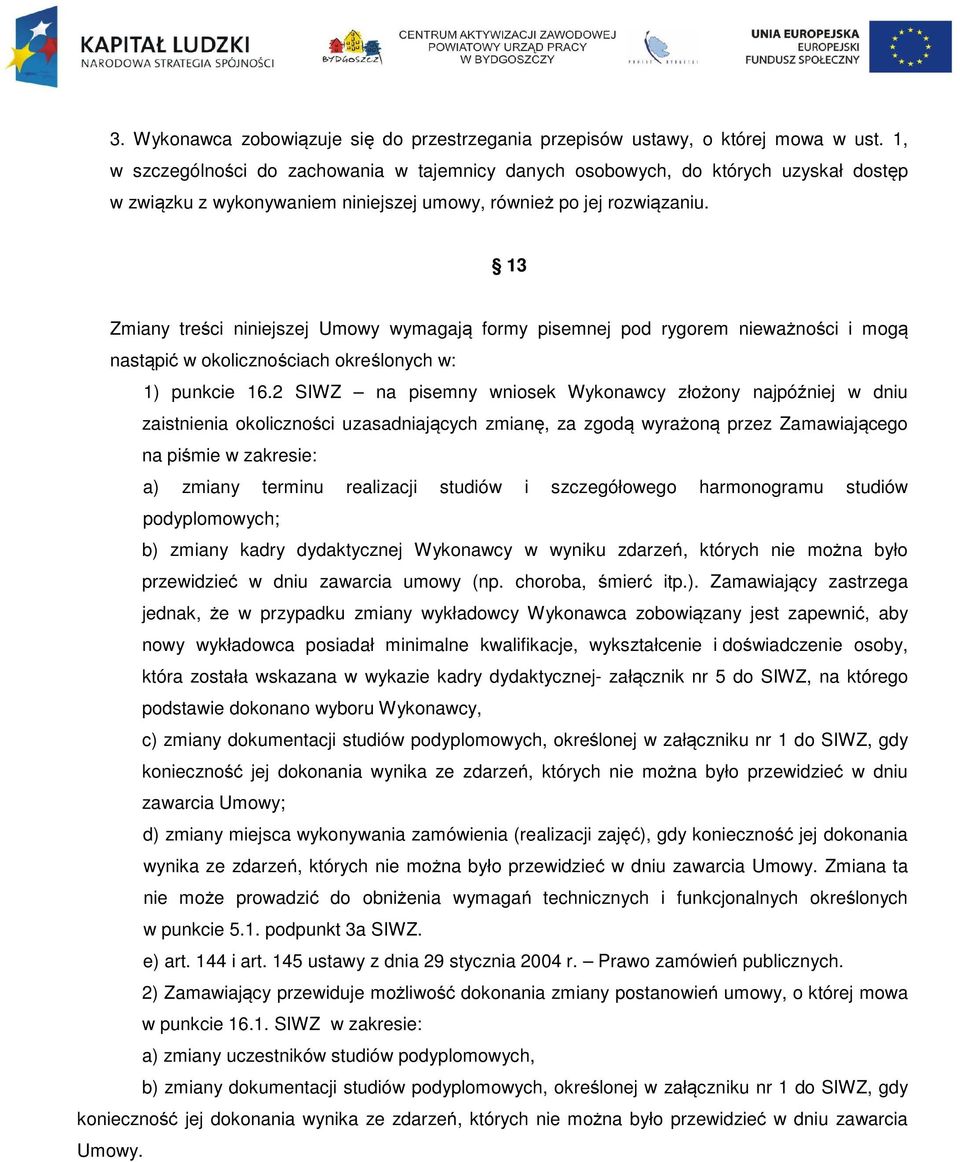 13 Zmiany treści niniejszej Umowy wymagają formy pisemnej pod rygorem nieważności i mogą nastąpić w okolicznościach określonych w: 1) punkcie 16.