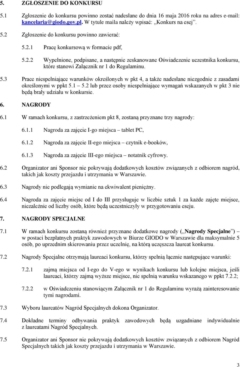 1 5.2 lub przez osoby niespełniające wymagań wskazanych w pkt 3 nie będą brały udziału w konkursie. 6. NAGRODY 6.1 W ramach konkursu, z zastrzeżeniem pkt 8, zostaną przyznane trzy nagrody: 6.1.1 Nagroda za zajęcie I-go miejsca tablet PC, 6.