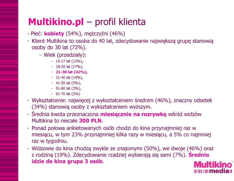 średnim (46%), znaczny odsetek (34%) stanowią osoby z wykształceniem wyższym. - Średnia kwota przeznaczona miesięcznie na rozrywkę wśród widzów Multikina to niecałe 300 PLN.