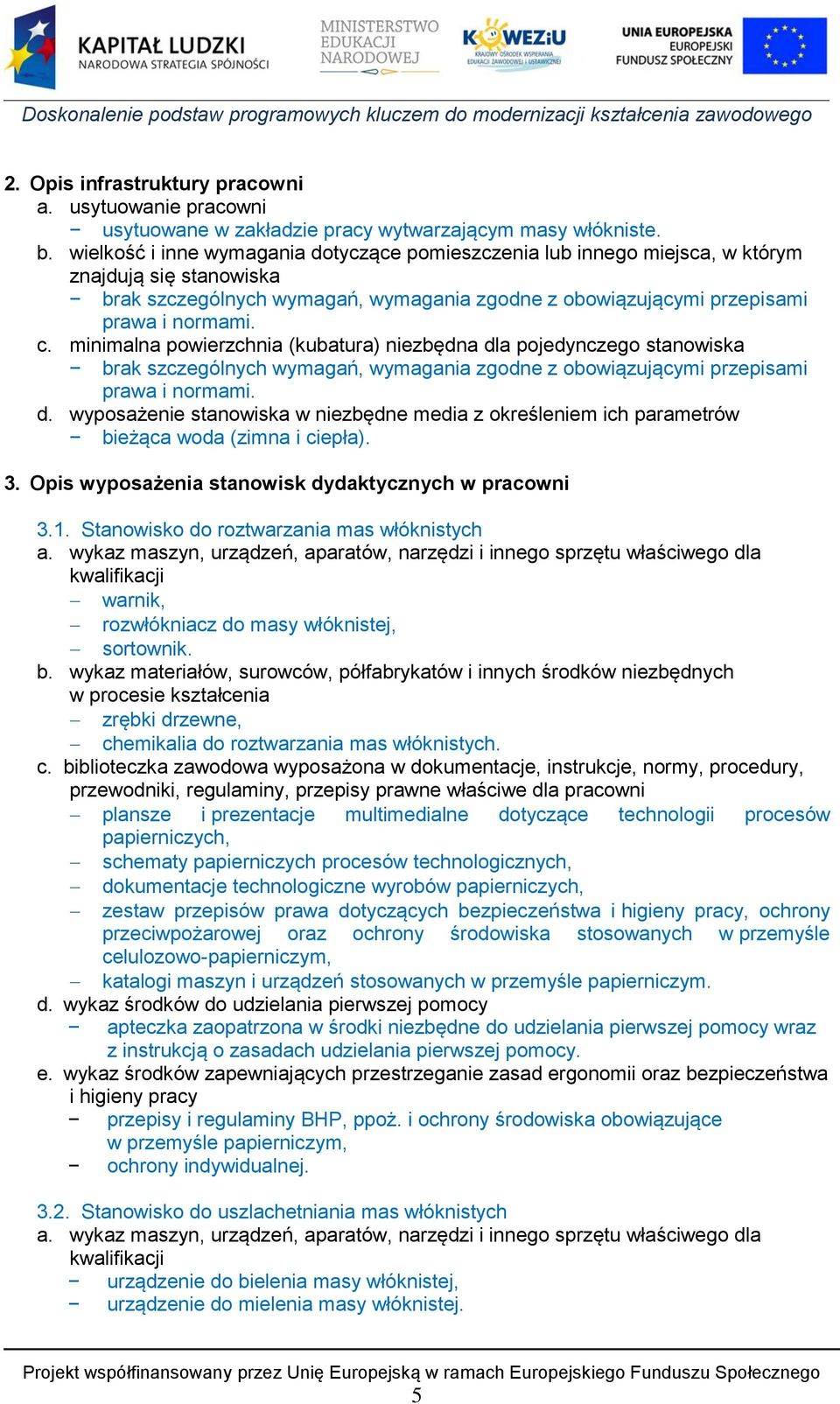 minimalna powierzchnia (kubatura) niezbędna dla pojedynczego stanowiska brak szczególnych wymagań, wymagania zgodne z obowiązującymi przepisami prawa i normami. d. wyposażenie stanowiska w niezbędne media z określeniem ich parametrów bieżąca woda (zimna i ciepła).
