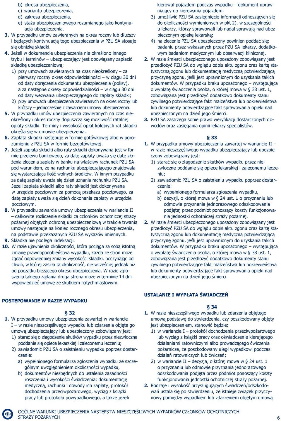 Jeżeli w dokumencie ubezpieczenia nie określono innego trybu i terminów ubezpieczający jest obowiązany zapłacić składkę ubezpieczeniową: 1) przy umowach zawieranych na czas nieokreślony za pierwszy