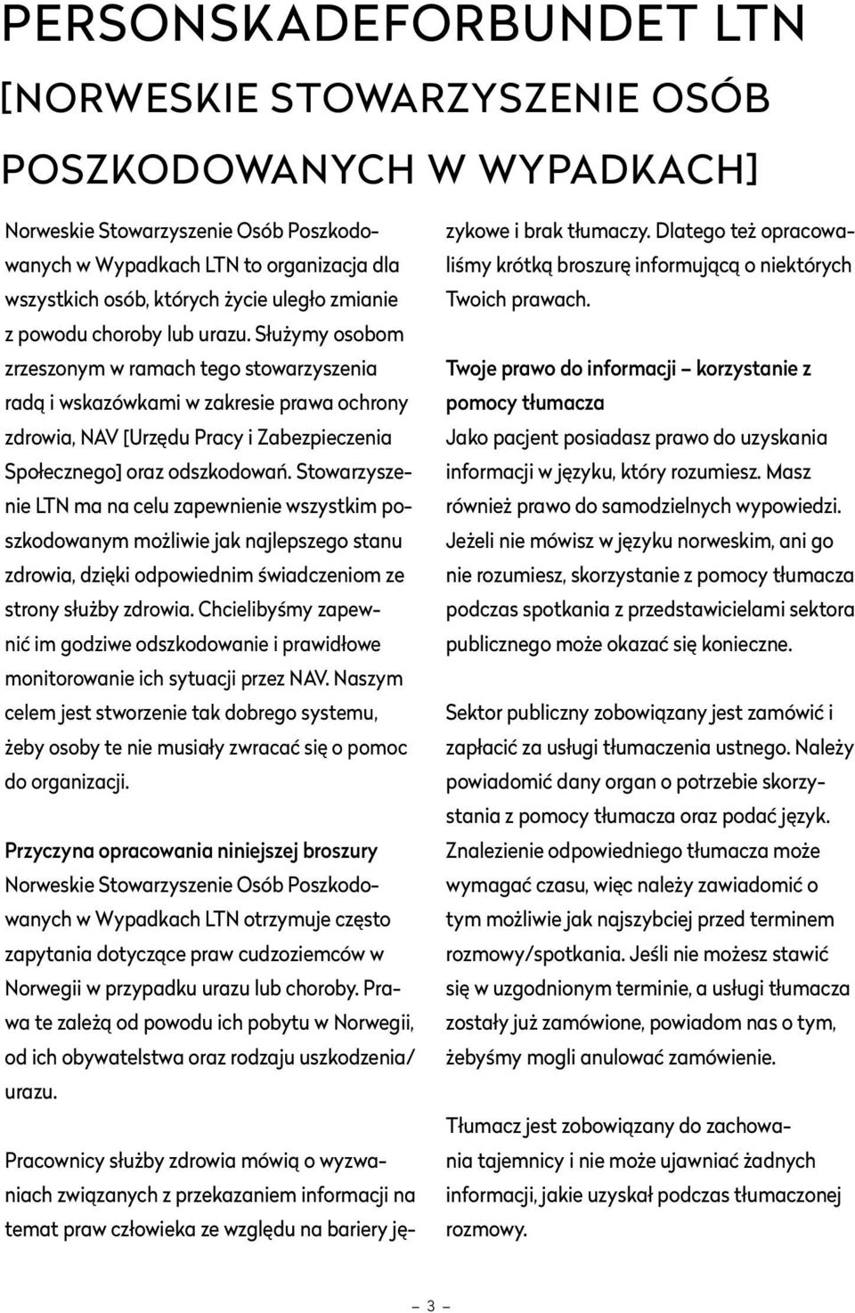 Służymy osobom zrzeszonym w ramach tego stowarzyszenia radą i wskazówkami w zakresie prawa ochrony zdrowia, NAV [Urzędu Pracy i Zabezpieczenia Społecznego] oraz odszkodowań.