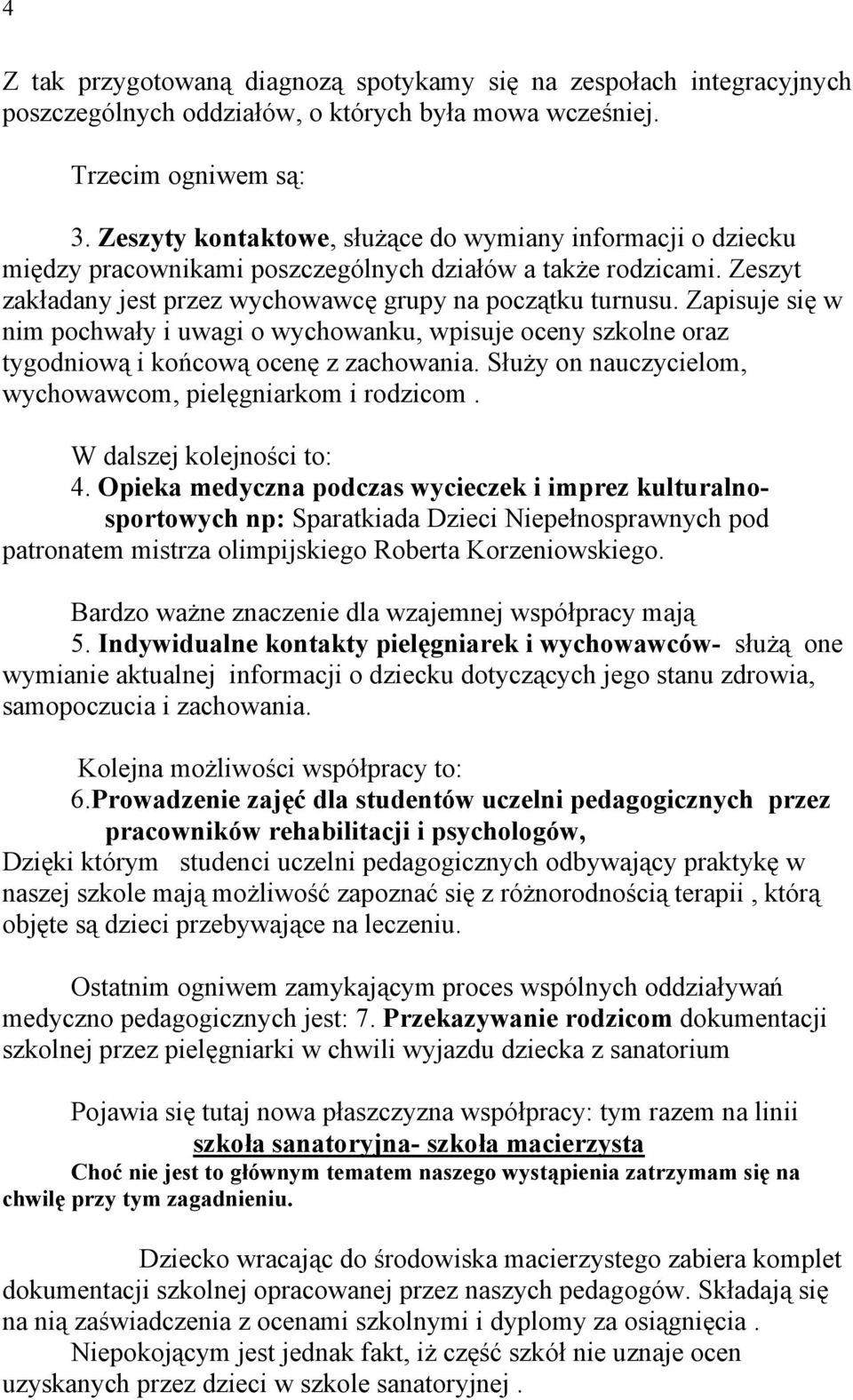 Zapisuje się w nim pochwały i uwagi o wychowanku, wpisuje oceny szkolne oraz tygodniową i końcową ocenę z zachowania. Służy on nauczycielom, wychowawcom, pielęgniarkom i rodzicom.