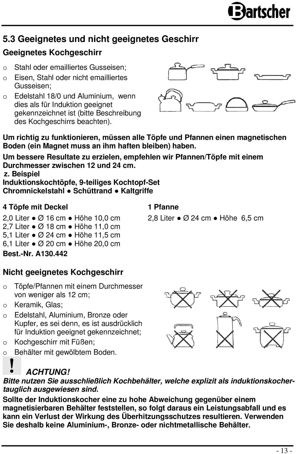 Um richtig zu funktinieren, müssen alle Töpfe und Pfannen einen magnetischen Bden (ein Magnet muss an ihm haften bleiben) haben.