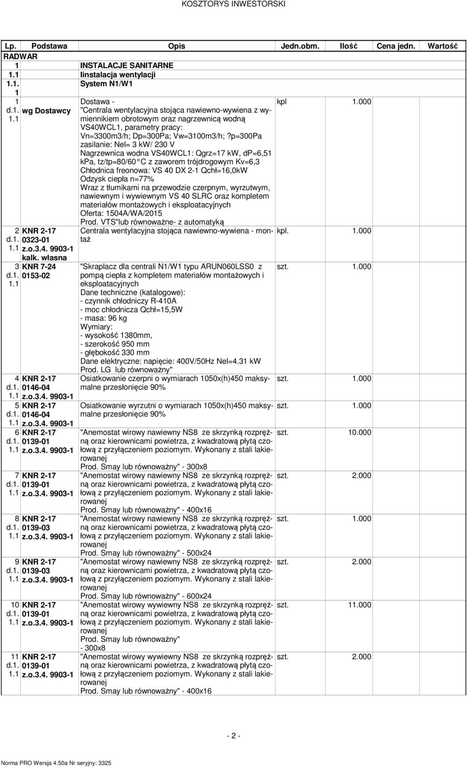 p=00Pa zasilanie: Nel= kw/ 0 V Nagrzewnica wodna VS0WCL1: Qgrz=17 kw, dp=6,51 kpa, tz/tp=80/60 C z zaworem trójdrogowym Kv=6, Chłodnica freonowa: VS 0 DX -1 Qchł=16,0kW Odzysk ciepła n=77 Wraz z