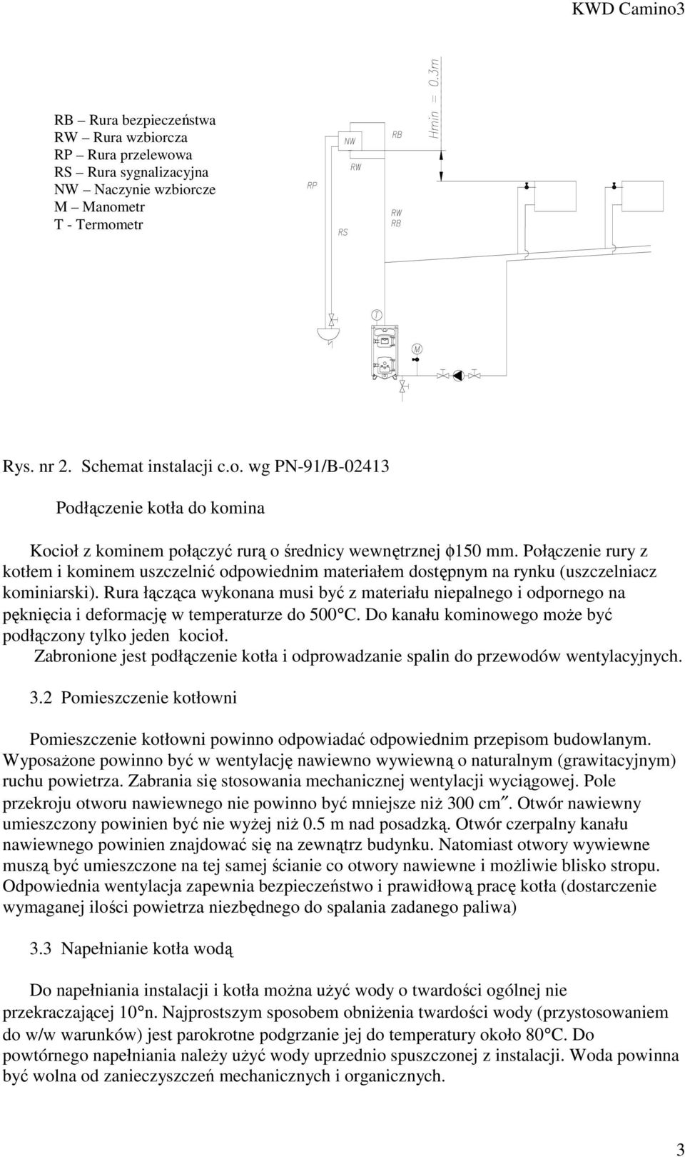 Rura łącząca wykonana musi być z materiału niepalnego i odpornego na pęknięcia i deformację w temperaturze do 500 C. Do kanału kominowego moŝe być podłączony tylko jeden kocioł.