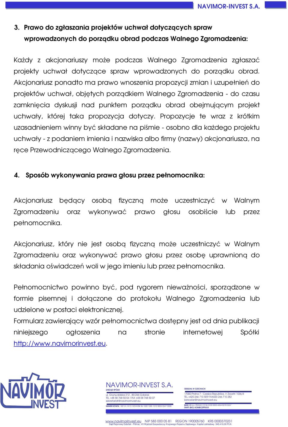 Akcjonariusz ponadto ma prawo wnoszenia propozycji zmian i uzupełnień do projektów uchwał, objętych porządkiem Walnego Zgromadzenia - do czasu zamknięcia dyskusji nad punktem porządku obrad