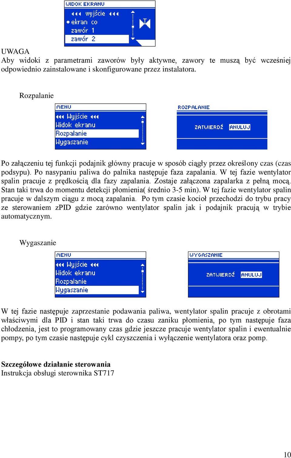 W tej fazie wentylator spalin pracuje z prędkością dla fazy zapalania. Zostaje załączona zapalarka z pełną mocą. Stan taki trwa do momentu detekcji płomienia( średnio 3-5 min).