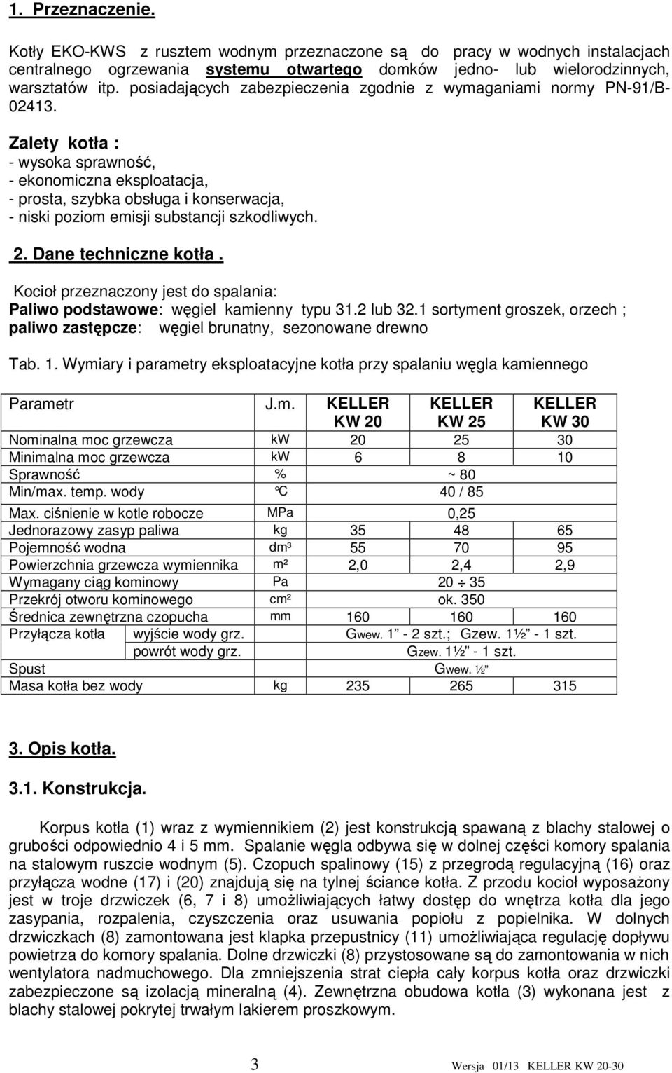 Zalety kotła : - wysoka sprawność, - ekonomiczna eksploatacja, - prosta, szybka obsługa i konserwacja, - niski poziom emisji substancji szkodliwych. 2. Dane techniczne kotła.