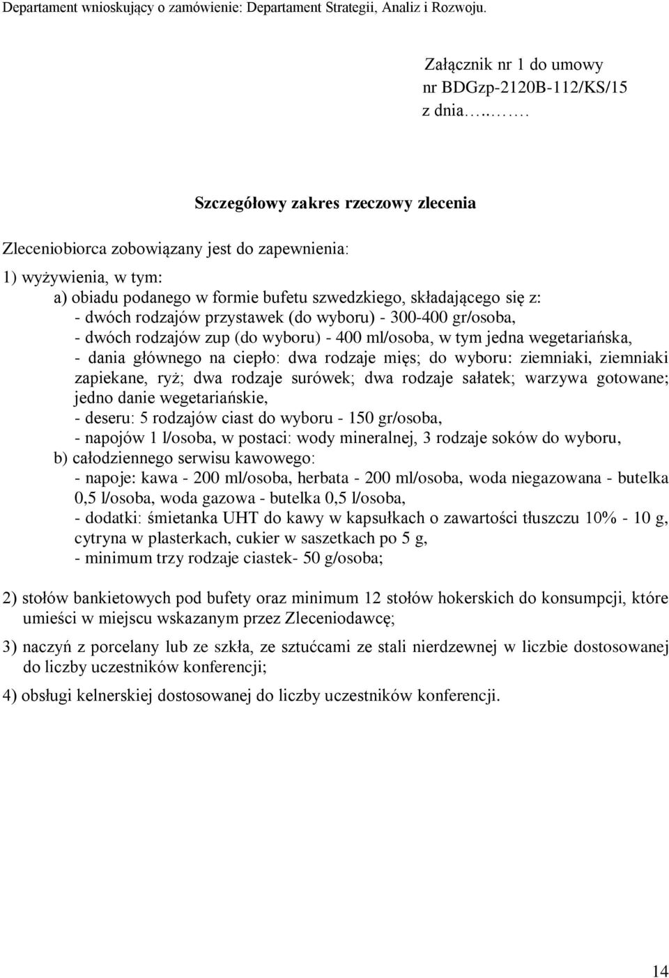 przystawek (do wyboru) - 300-400 gr/osoba, - dwóch rodzajów zup (do wyboru) - 400 ml/osoba, w tym jedna wegetariańska, - dania głównego na ciepło: dwa rodzaje mięs; do wyboru: ziemniaki, ziemniaki