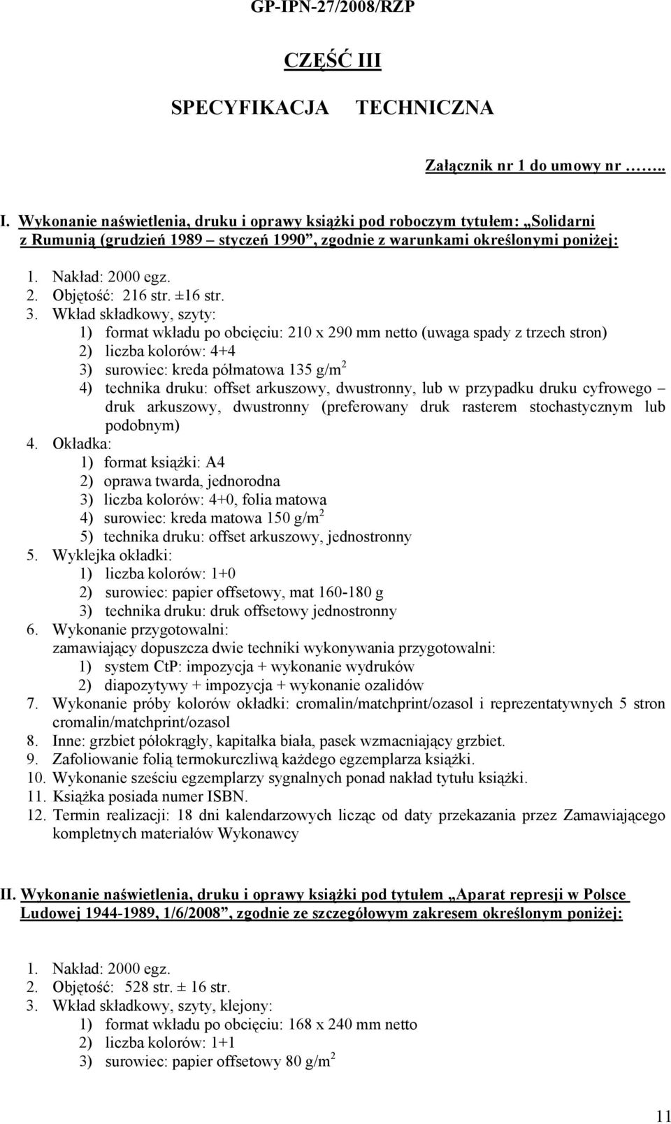 Wkład składkowy, szyty: 1) format wkładu po obcięciu: 210 x 290 mm netto (uwaga spady z trzech stron) 2) liczba kolorów: 4+4 3) surowiec: kreda półmatowa 135 g/m 2 4) technika druku: offset