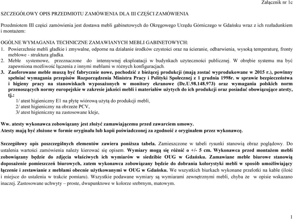 Powierzchnie mebli gładkie i zmywalne, odporne na działanie środków czystości oraz na ścieranie, odbarwienia, wysoką temperaturę, fronty meblowe - struktura gładka. 2.