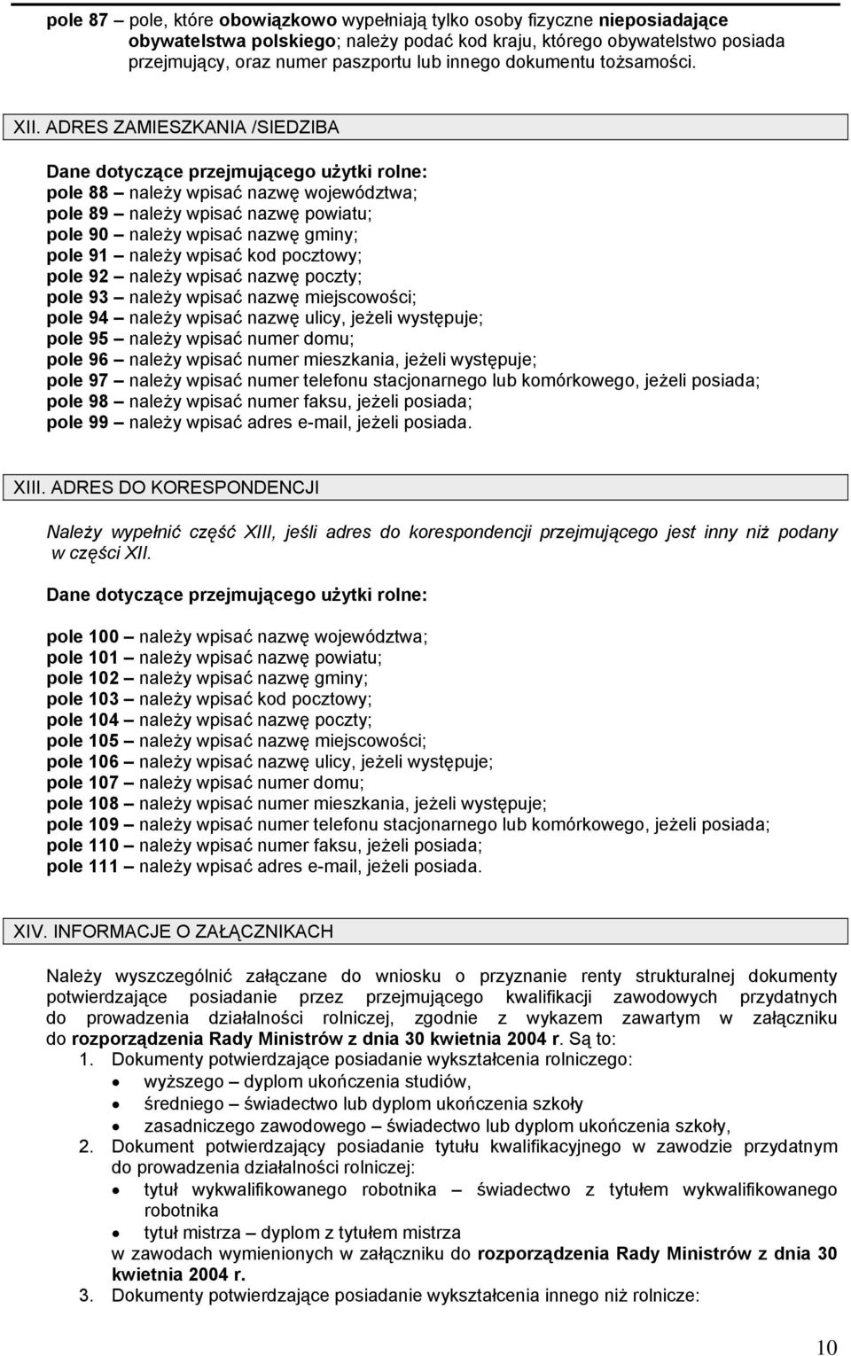 ADRES ZAMIESZKANIA /SIEDZIBA Dane dotyczące przejmującego użytki rolne: pole 88 należy wpisać nazwę województwa; pole 89 należy wpisać nazwę powiatu; pole 90 należy wpisać nazwę gminy; pole 91 należy