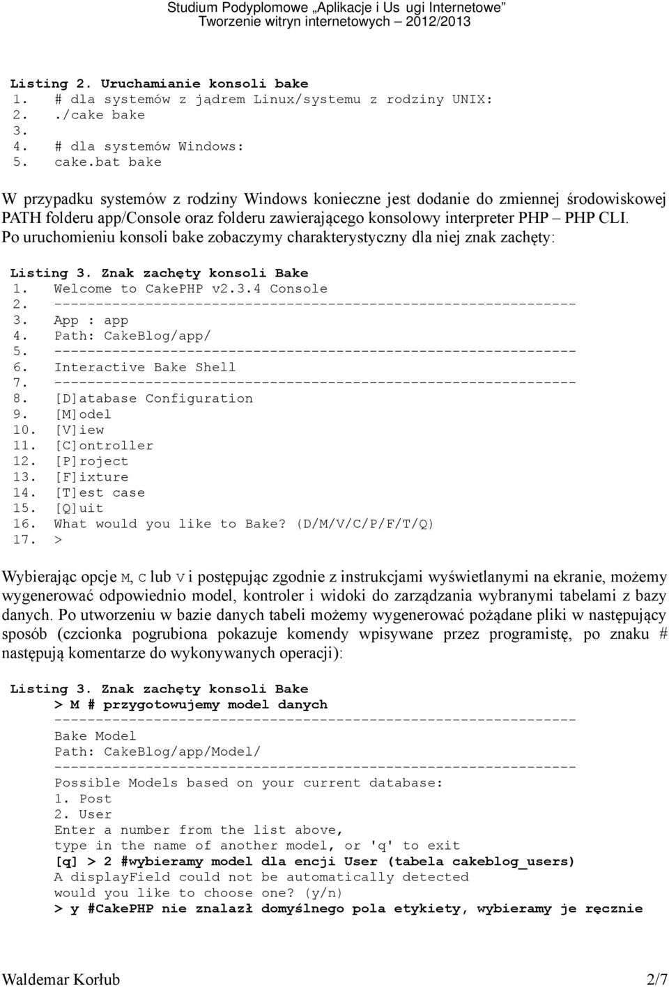 Po uruchomieniu konsoli bake zobaczymy charakterystyczny dla niej znak zachęty: Listing Znak zachęty konsoli Bake 1. Welcome to CakePHP v2.4 Console 2. App : app Path: CakeBlog/app/ 5. 6.