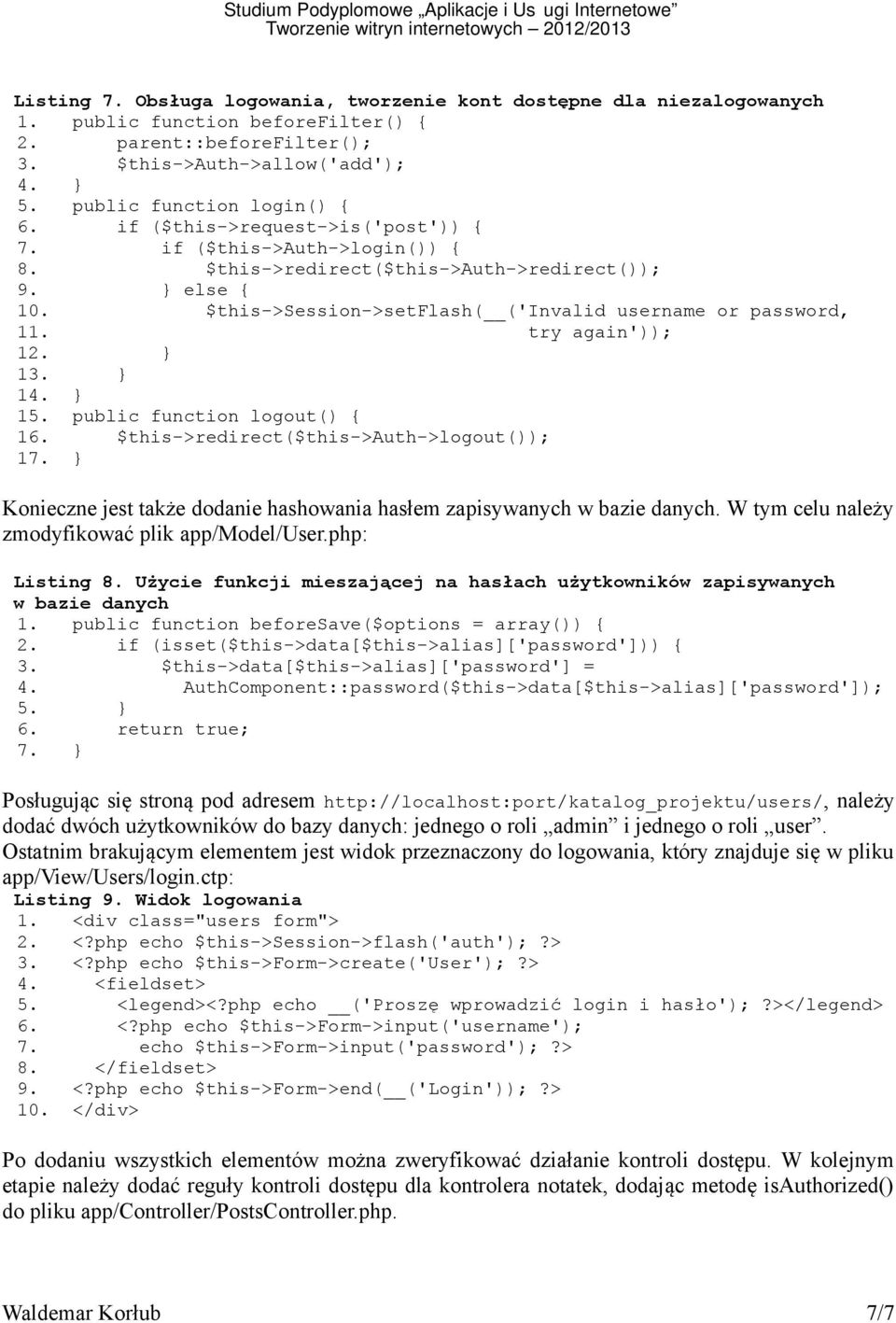 public function logout { 16. $this->redirect$this->auth->logout; 1 } Konieczne jest także dodanie hashowania hasłem zapisywanych w bazie danych. W tym celu należy zmodyfikować plik app/model/user.