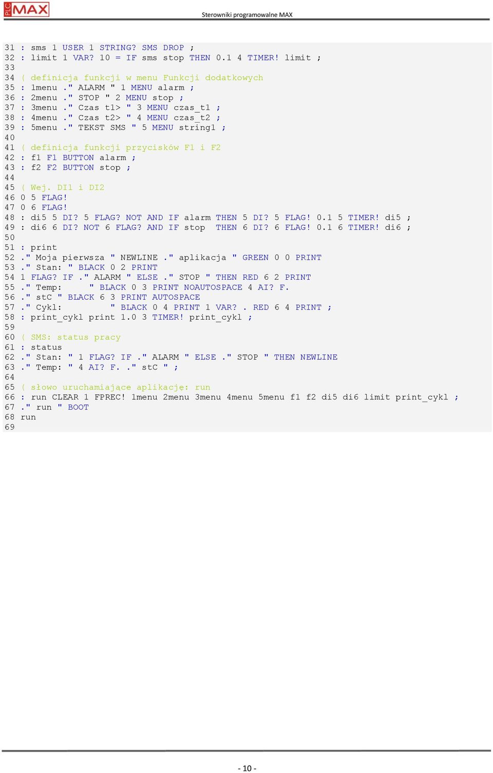 " TEKST SMS " 5 MENU string1 ; 40 41 ( definicja funkcji przycisków F1 i F2 42 : f1 F1 BUTTON alarm ; 43 : f2 F2 BUTTON stop ; 44 45 ( Wej. DI1 i DI2 46 0 5 FLAG! 47 0 6 FLAG! 48 : di5 5 DI? 5 FLAG? NOT AND IF alarm THEN 5 DI?