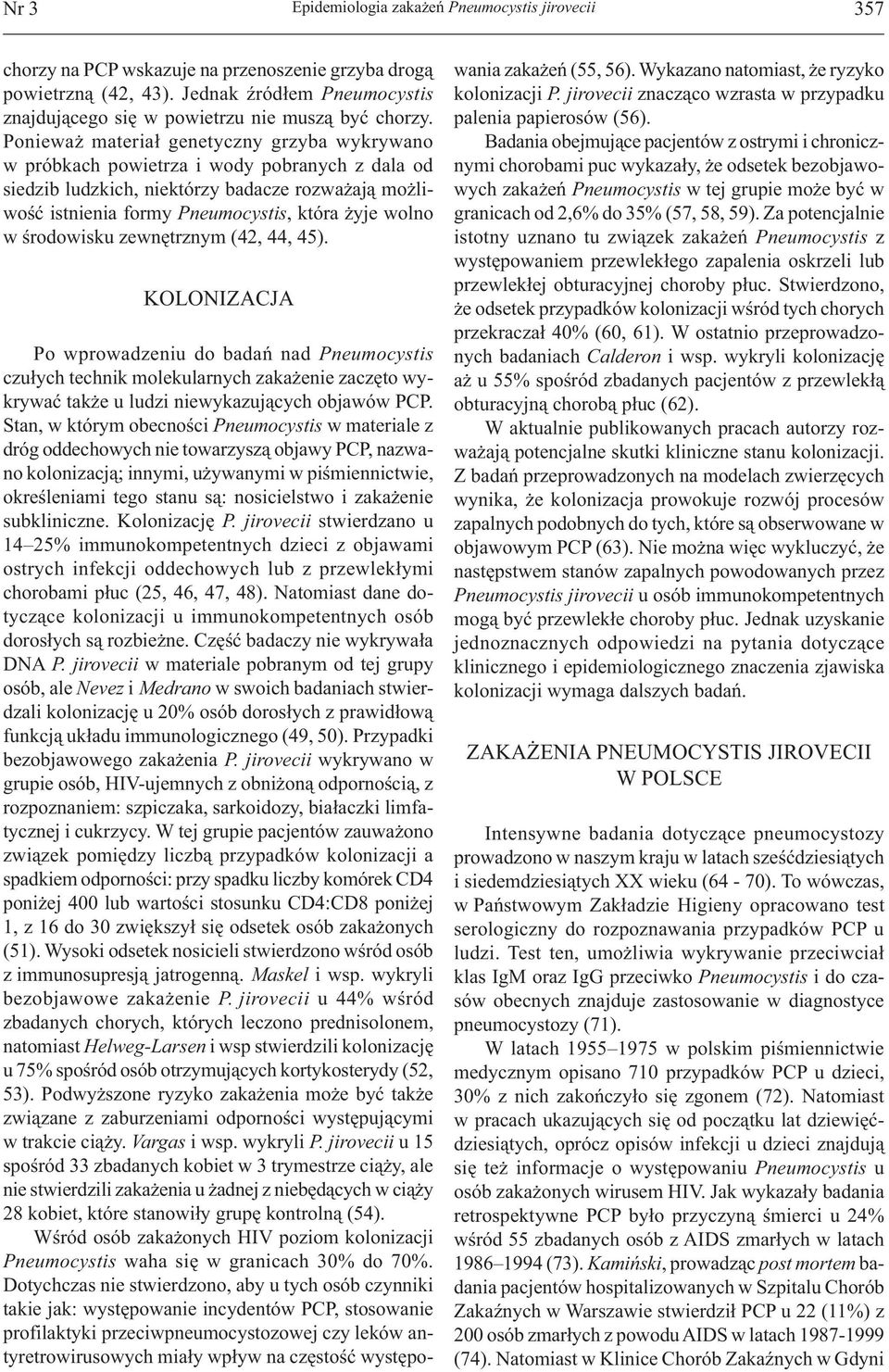 Ponieważ materiał genetyczny grzyba wykrywano w próbkach powietrza i wody pobranych z dala od siedzib ludzkich, niektórzy badacze rozważają możliwość istnienia formy Pneumocystis, która żyje wolno w