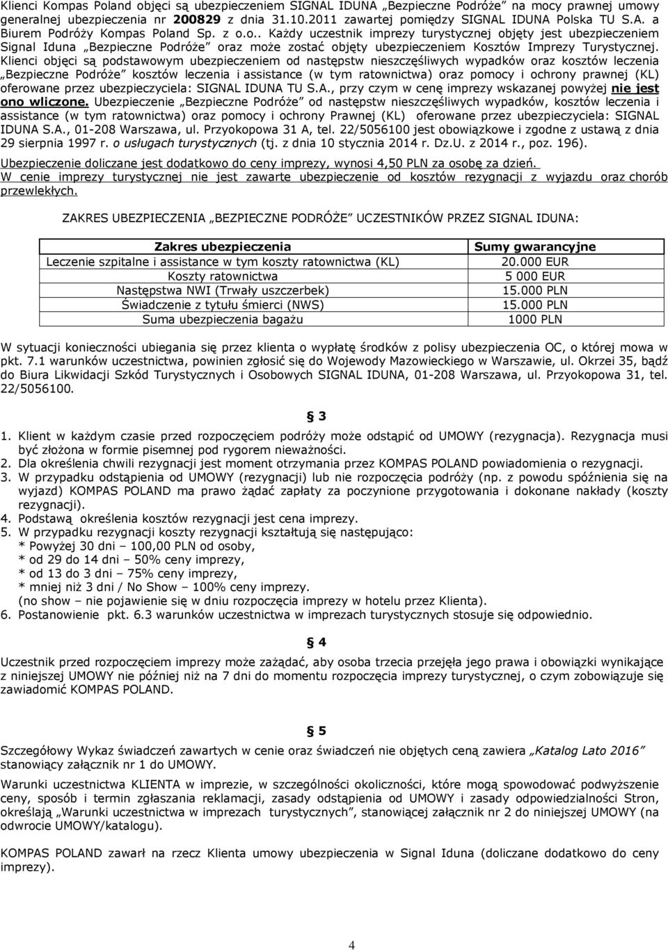 Klienci objęci są podstawowym ubezpieczeniem od następstw nieszczęśliwych wypadków oraz kosztów leczenia Bezpieczne Podróże kosztów leczenia i assistance (w tym ratownictwa) oraz pomocy i ochrony