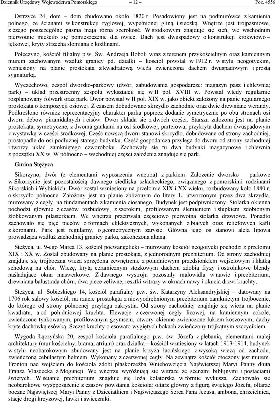 W środkowym znajduje się sień, we wschodnim pierwotnie mieściło się pomieszczenie dla owiec. Dach jest dwuspadowy o konstrukcji krokwiowo jętkowej, kryty strzecha słomianą z koźlinami.