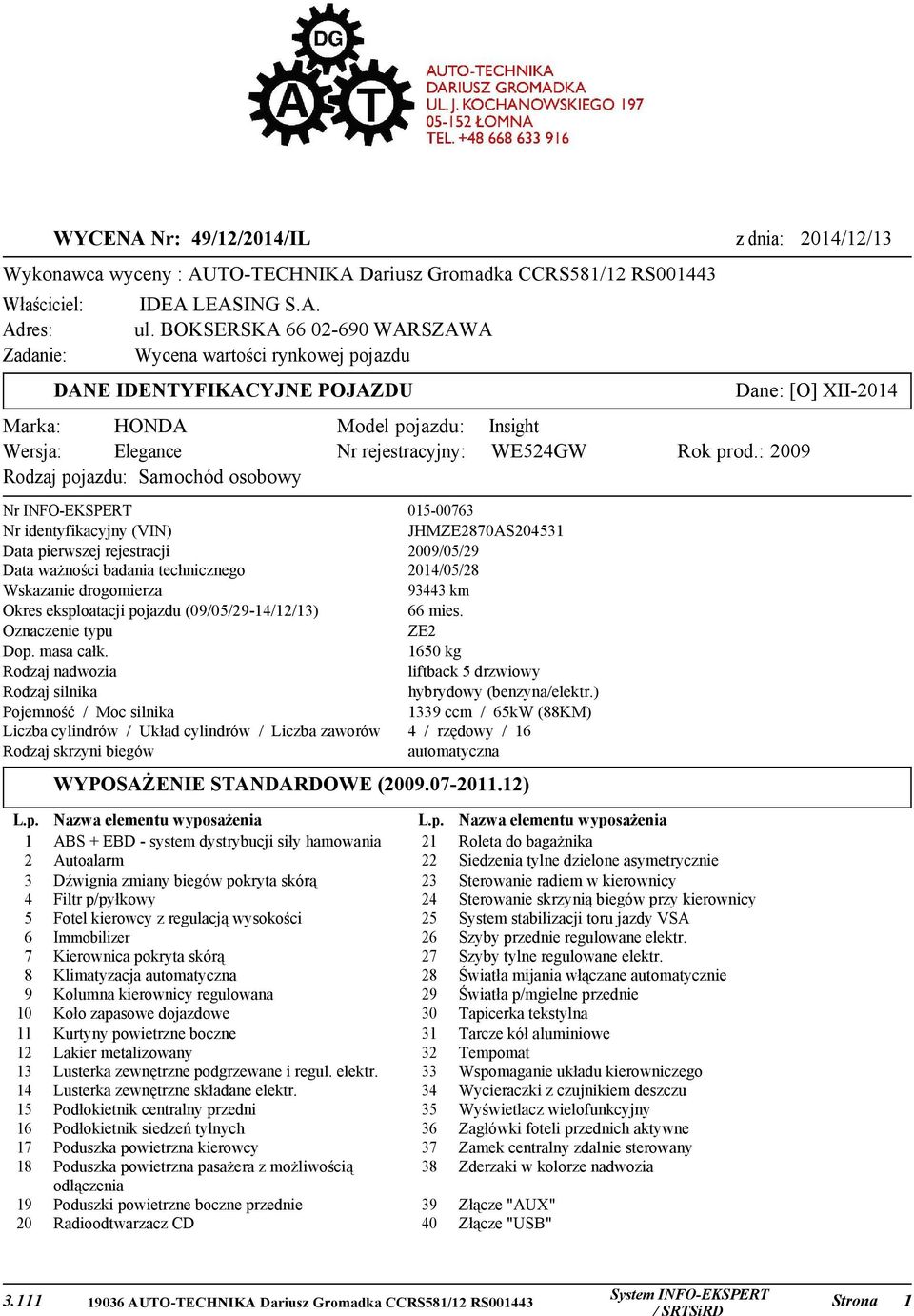 : 2009 Rodzaj pojazdu: Samochód osobowy Nr INFO-EKSPERT 015-00763 Nr identyfikacyjny (VIN) JHMZE2870AS204531 Data pierwszej rejestracji 2009/05/29 Data ważności badania technicznego 2014/05/28