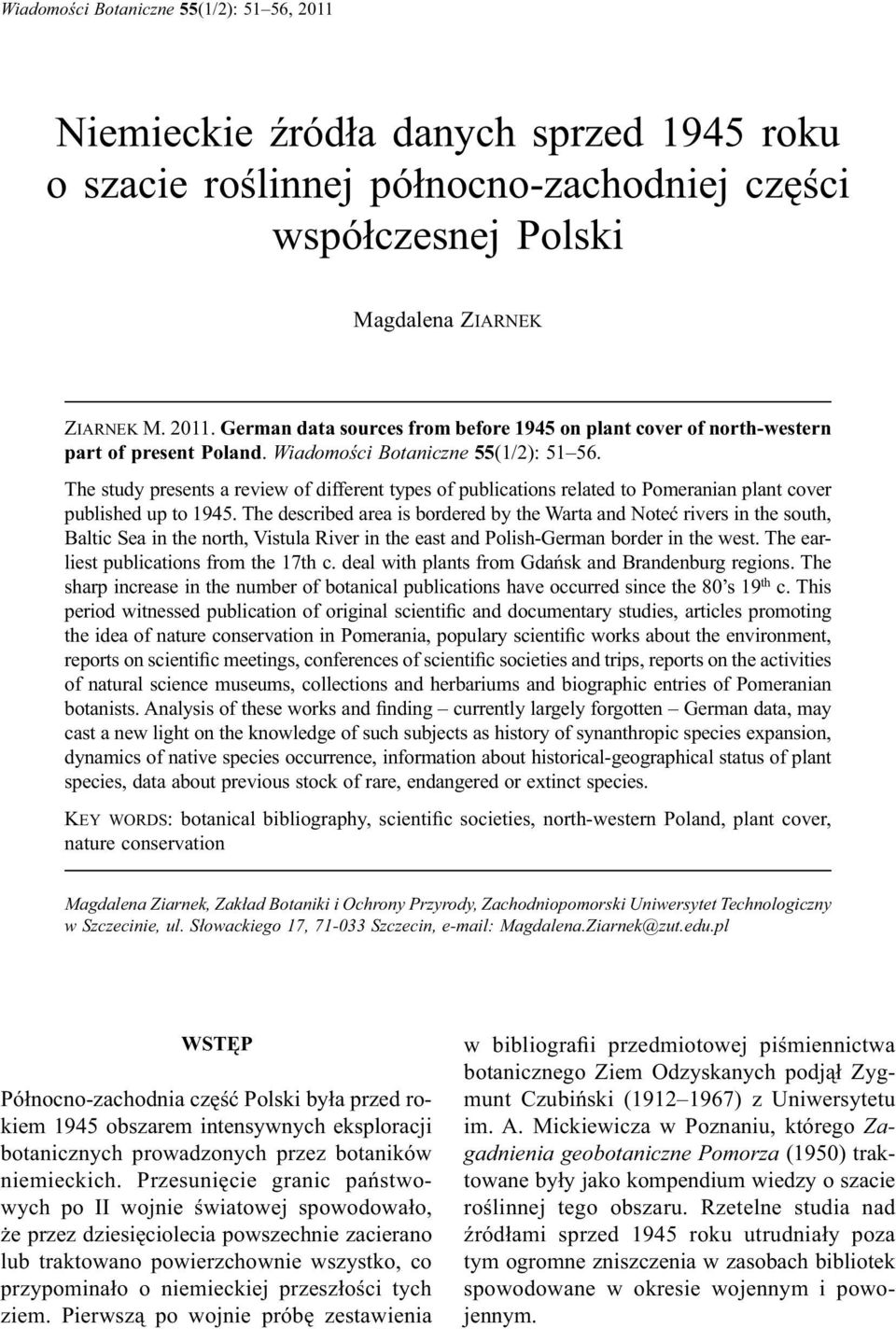 The described area is bordered by the Warta and Noteć rivers in the south, Baltic Sea in the north, Vistula River in the east and Polish-German border in the west.