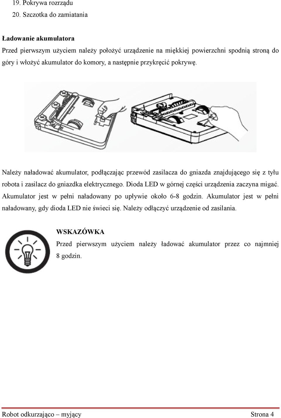 następnie przykręcić pokrywę. Należy naładować akumulator, podłączając przewód zasilacza do gniazda znajdującego się z tyłu robota i zasilacz do gniazdka elektrycznego.