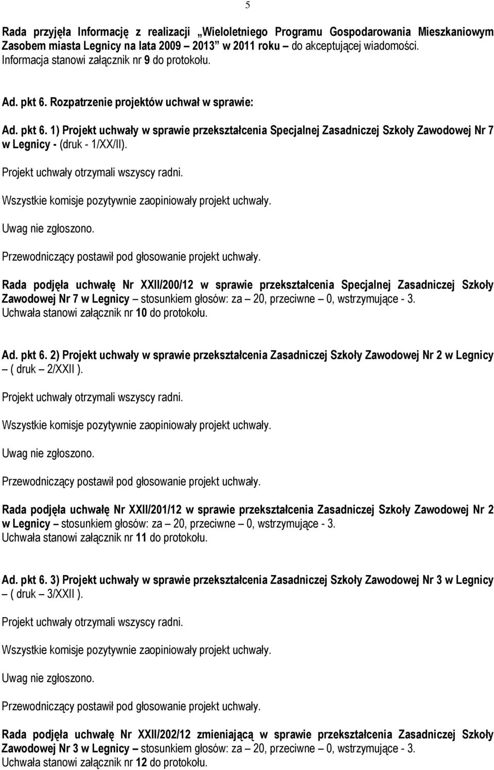 Rada podjęła uchwałę Nr XXII/200/12 w sprawie przekształcenia Specjalnej Zasadniczej Szkoły Zawodowej Nr 7 w Legnicy stosunkiem głosów: za 20, przeciwne 0, wstrzymujące - 3.