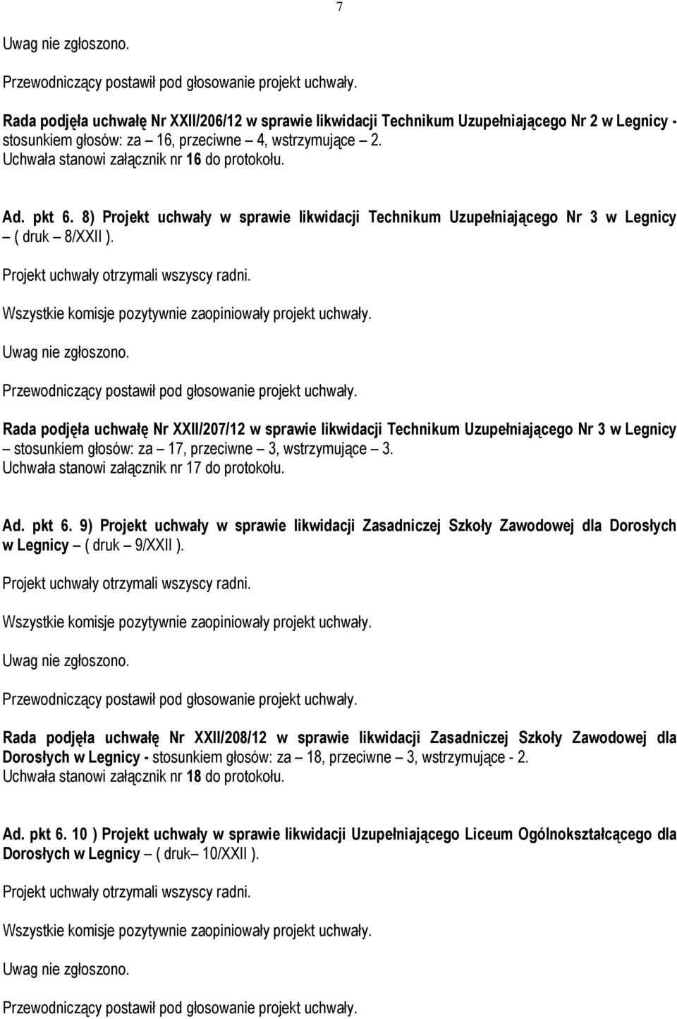 Rada podjęła uchwałę Nr XXII/207/12 w sprawie likwidacji Technikum Uzupełniającego Nr 3 w Legnicy stosunkiem głosów: za 17, przeciwne 3, wstrzymujące 3. Uchwała stanowi załącznik nr 17 do protokołu.
