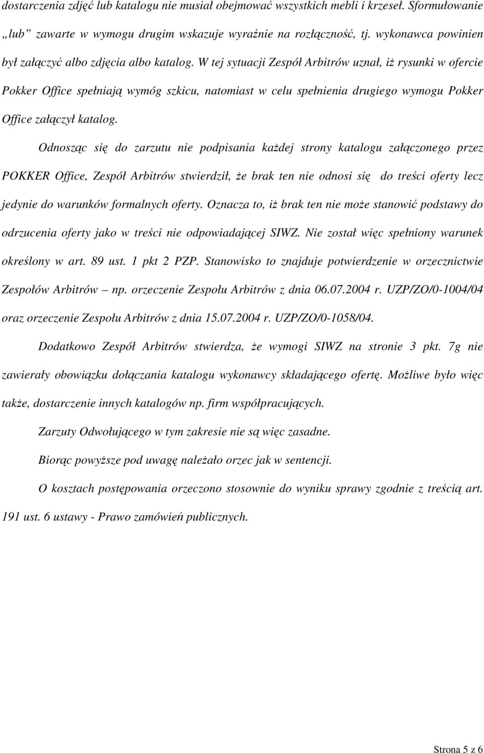 W tej sytuacji Zespół Arbitrów uznał, iż rysunki w ofercie Pokker Office spełniają wymóg szkicu, natomiast w celu spełnienia drugiego wymogu Pokker Office załączył katalog.