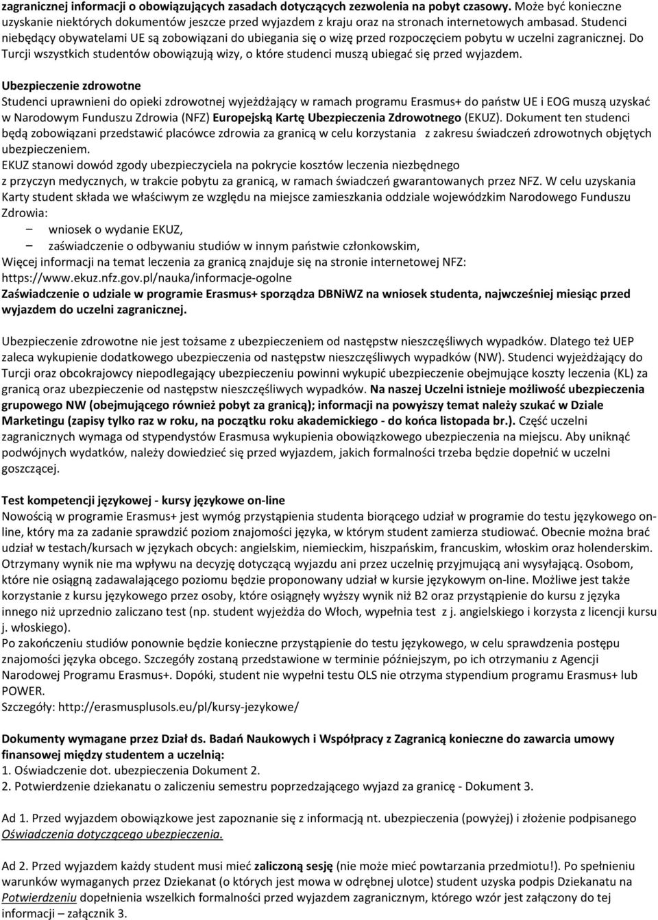 Studenci niebędący obywatelami UE są zobowiązani do ubiegania się o wizę przed rozpoczęciem pobytu w uczelni zagranicznej.