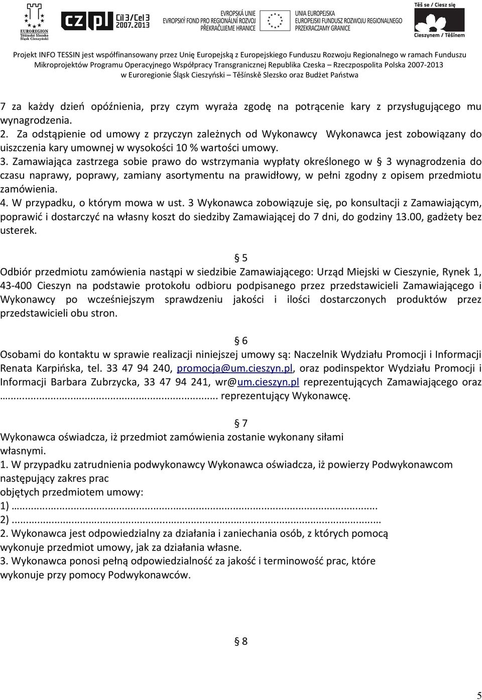 Zamawiająca zastrzega sobie prawo do wstrzymania wypłaty określonego w 3 wynagrodzenia do czasu naprawy, poprawy, zamiany asortymentu na prawidłowy, w pełni zgodny z opisem przedmiotu zamówienia. 4.