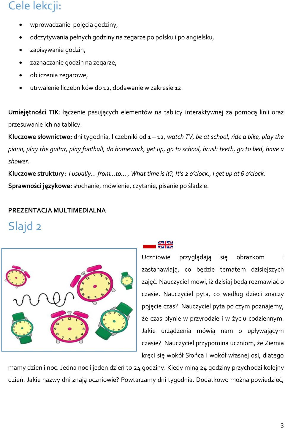 Kluczowe słownictwo: dni tygodnia, liczebniki od 1 12, watch TV, be at school, ride a bike, play the piano, play the guitar, play football, do homework, get up, go to school, brush teeth, go to bed,