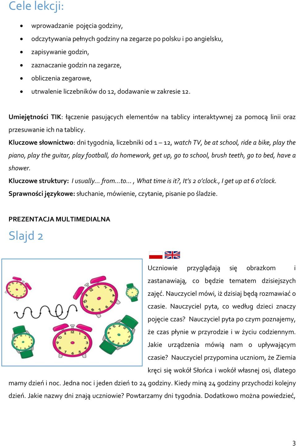 Kluczowe słownictwo: dni tygodnia, liczebniki od 1 12, watch TV, be at school, ride a bike, play the piano, play the guitar, play football, do homework, get up, go to school, brush teeth, go to bed,