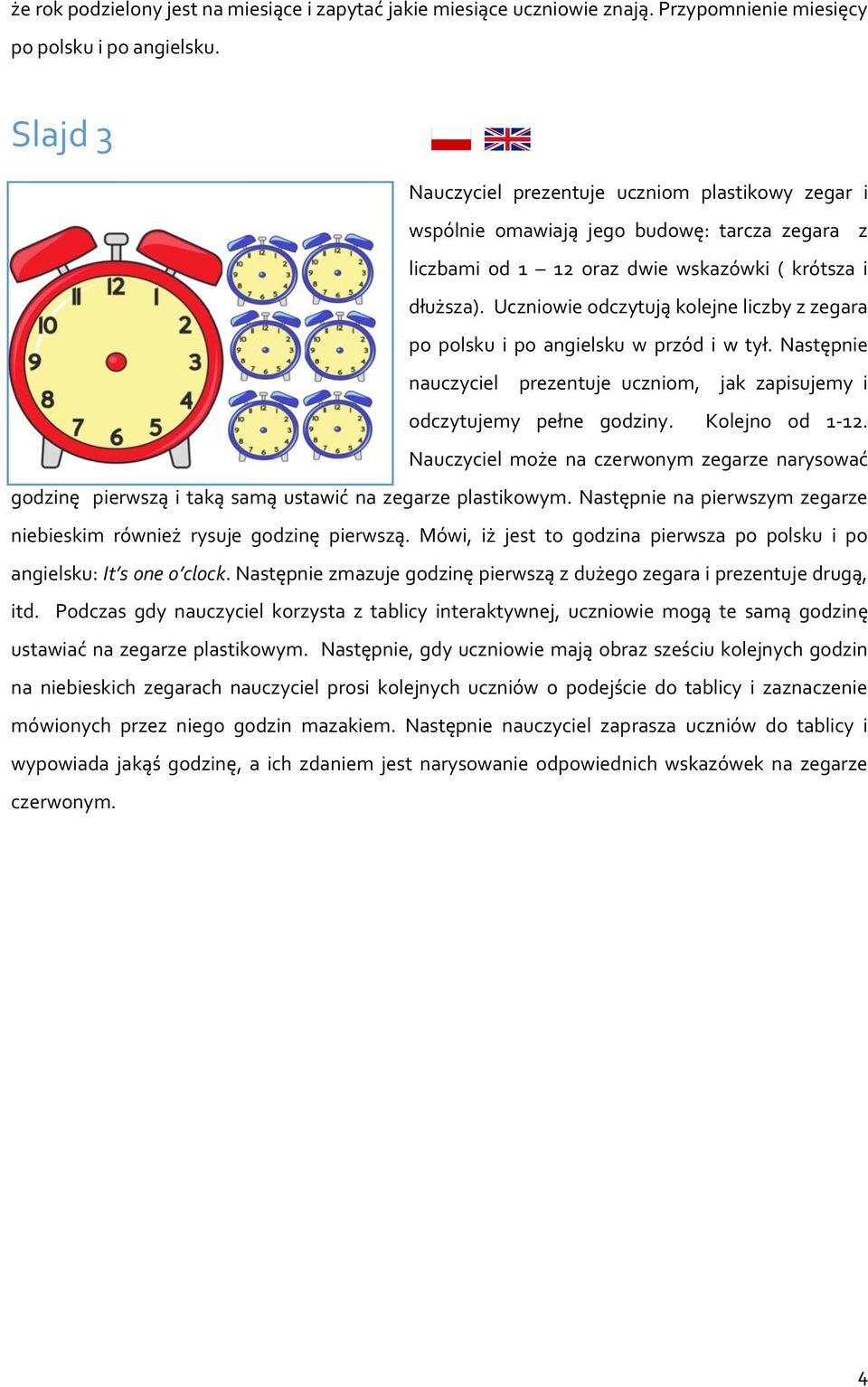 Uczniowie odczytują kolejne liczby z zegara po polsku i po angielsku w przód i w tył. Następnie nauczyciel prezentuje uczniom, jak zapisujemy i odczytujemy pełne godziny. Kolejno od 1-12.