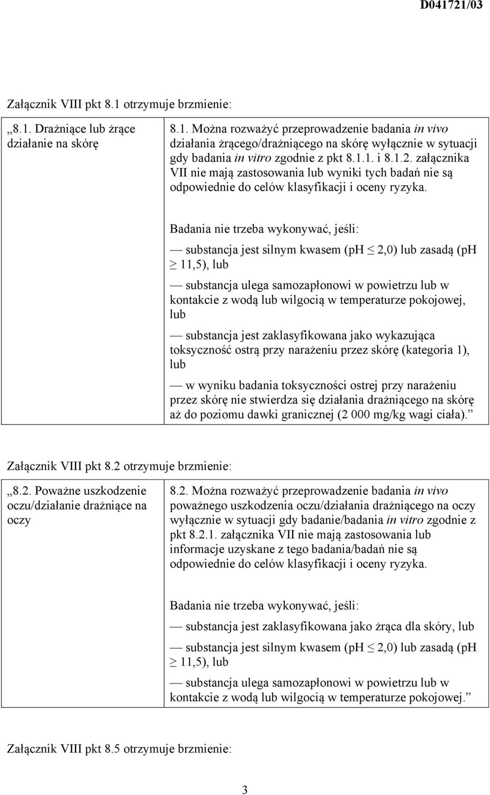 Badania nie trzeba wykonywać, jeśli: substancja jest silnym kwasem (ph 2,0) zasadą (ph 11,5), kontakcie z wodą wilgocią w temperaturze pokojowej, substancja jest zaklasyfikowana jako wykazująca