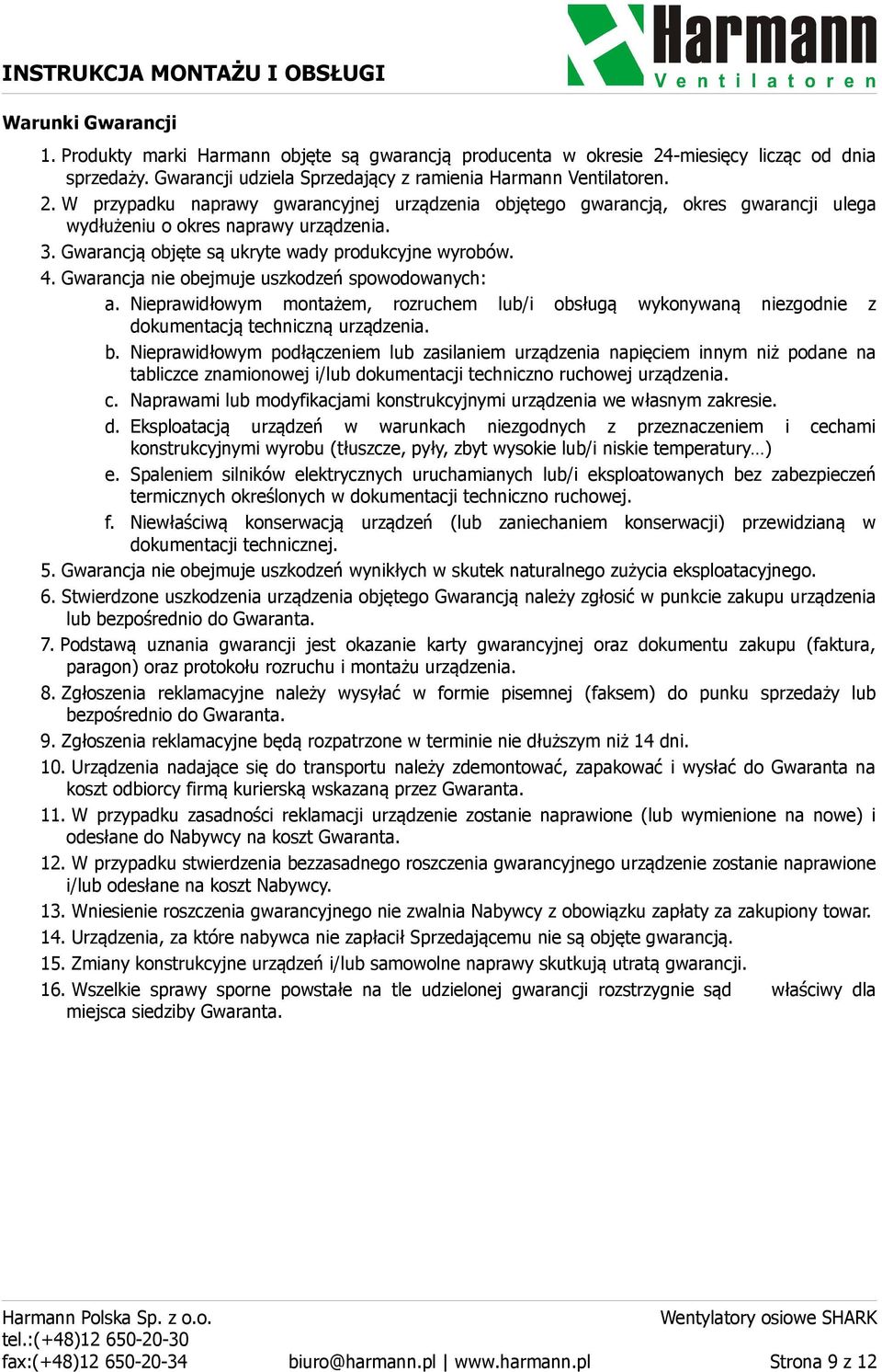 W przypadku naprawy gwarancyjnej urządzenia objętego gwarancją, okres gwarancji ulega wydłużeniu o okres naprawy urządzenia. 3. Gwarancją objęte są ukryte wady produkcyjne wyrobów. 4.