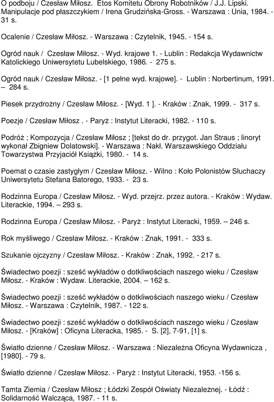 krajowe]. - Lublin : Norbertinum, 1991. 284 s. Piesek przydrożny / Czesław Miłosz. - [Wyd. 1 ]. - Kraków : Znak, 1999. - 317 s. Poezje / Czesław Miłosz. - Paryż : Instytut Literacki, 1982. - 110 s.