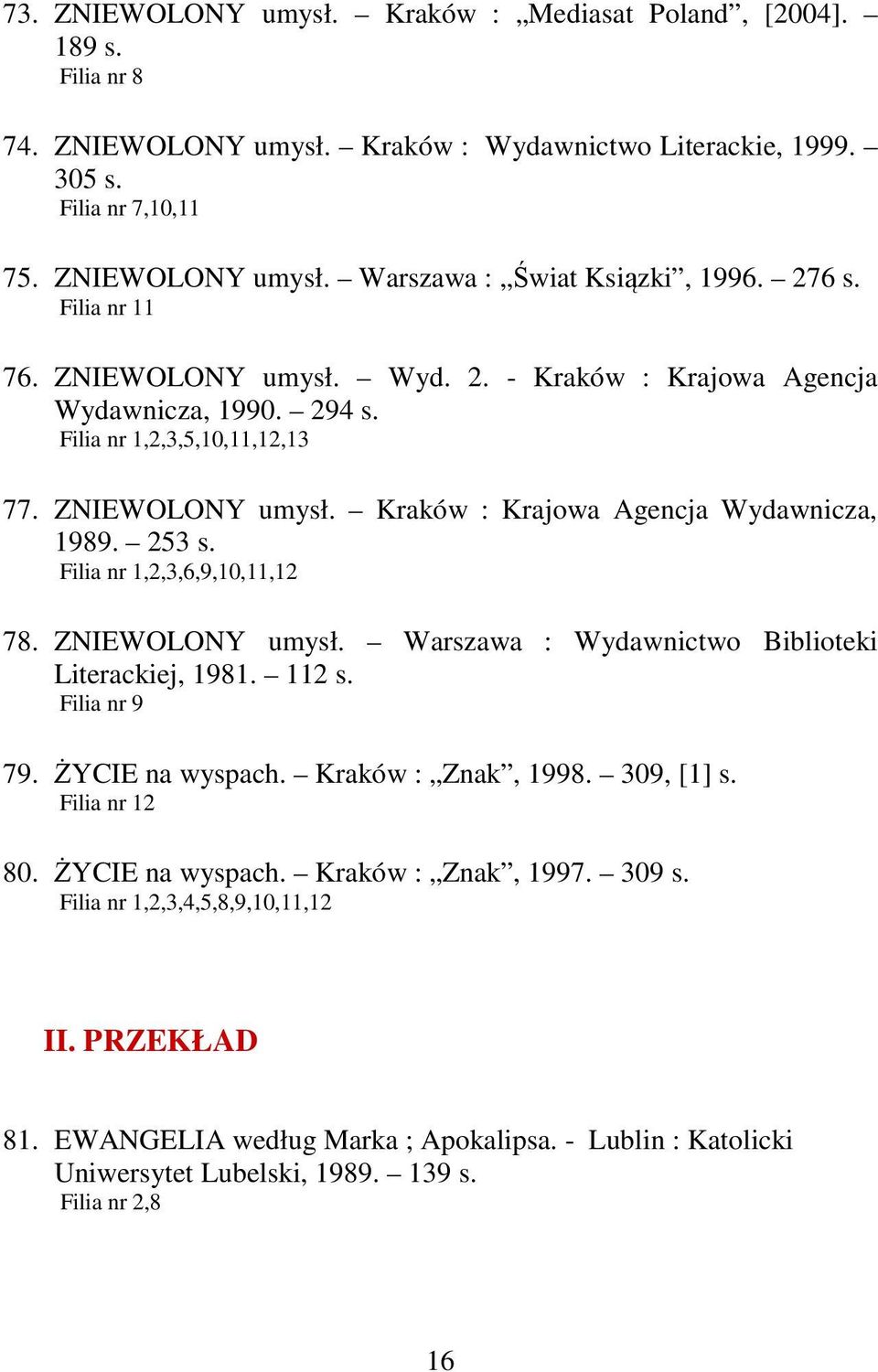 253 s. Filia nr 1,2,3,6,9,10,11,12 78. ZNIEWOLONY umysł. Warszawa : Wydawnictwo Biblioteki Literackiej, 1981. 112 s. Filia nr 9 79. ŻYCIE na wyspach. Kraków : Znak, 1998. 309, [1] s. Filia nr 12 80.