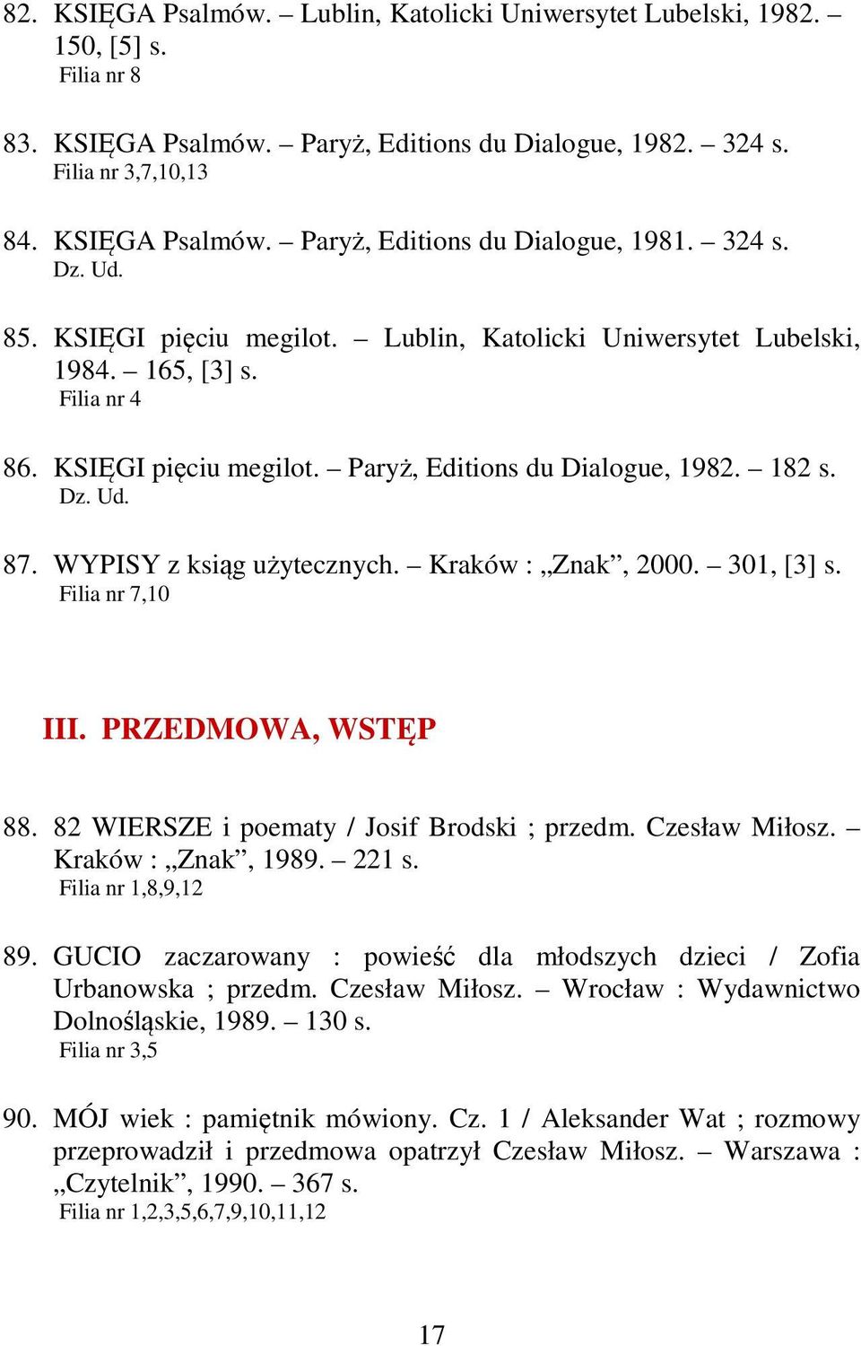 WYPISY z ksiąg użytecznych. Kraków : Znak, 2000. 301, [3] s. Filia nr 7,10 III. PRZEDMOWA, WSTĘP 88. 82 WIERSZE i poematy / Josif Brodski ; przedm. Czesław Miłosz. Kraków : Znak, 1989. 221 s.